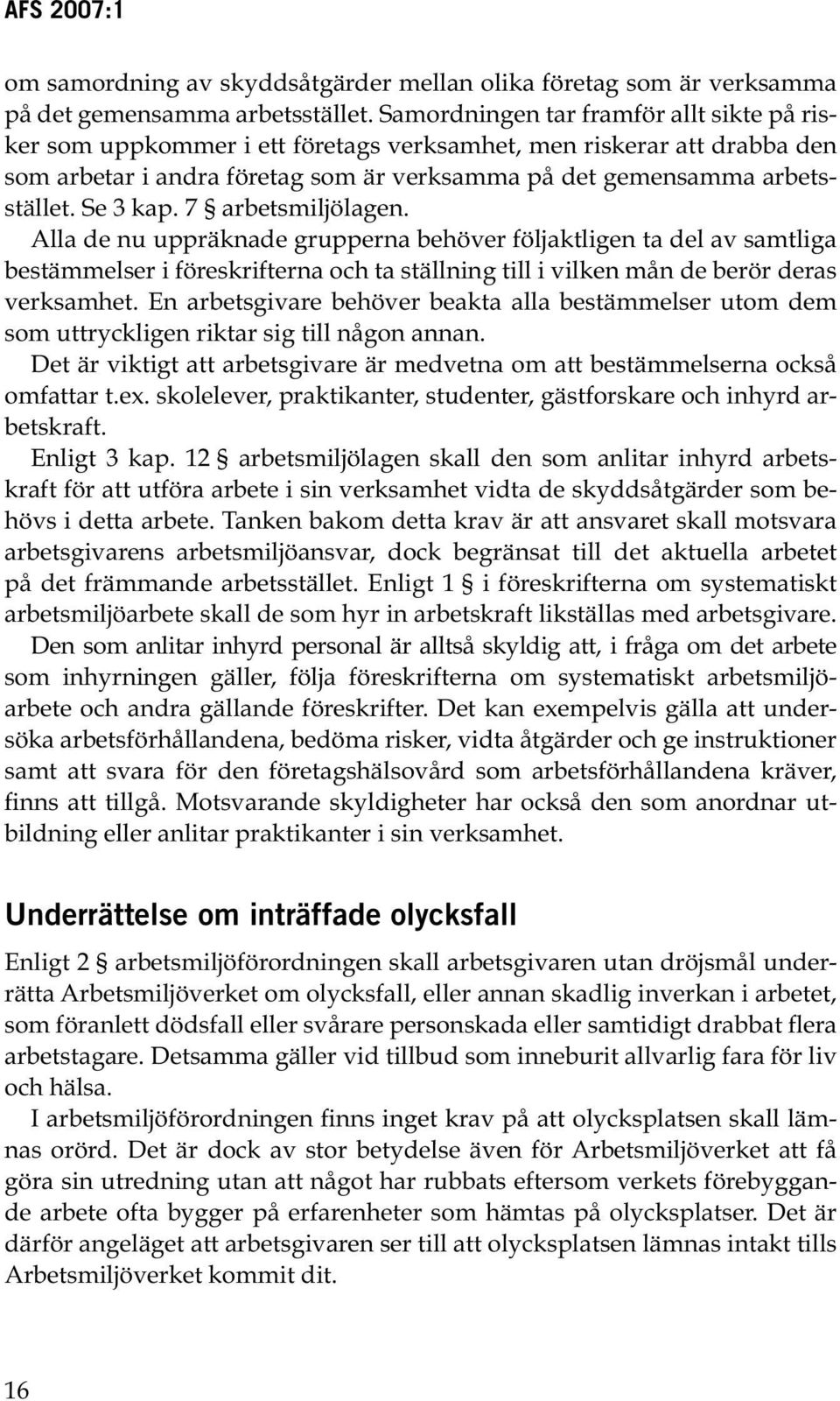 Se 3 kap. 7 arbetsmiljölagen. Alla de nu uppräknade grupperna behöver följaktligen ta del av samtliga bestämmelser i föreskrifterna och ta ställning till i vilken mån de berör deras verksamhet.