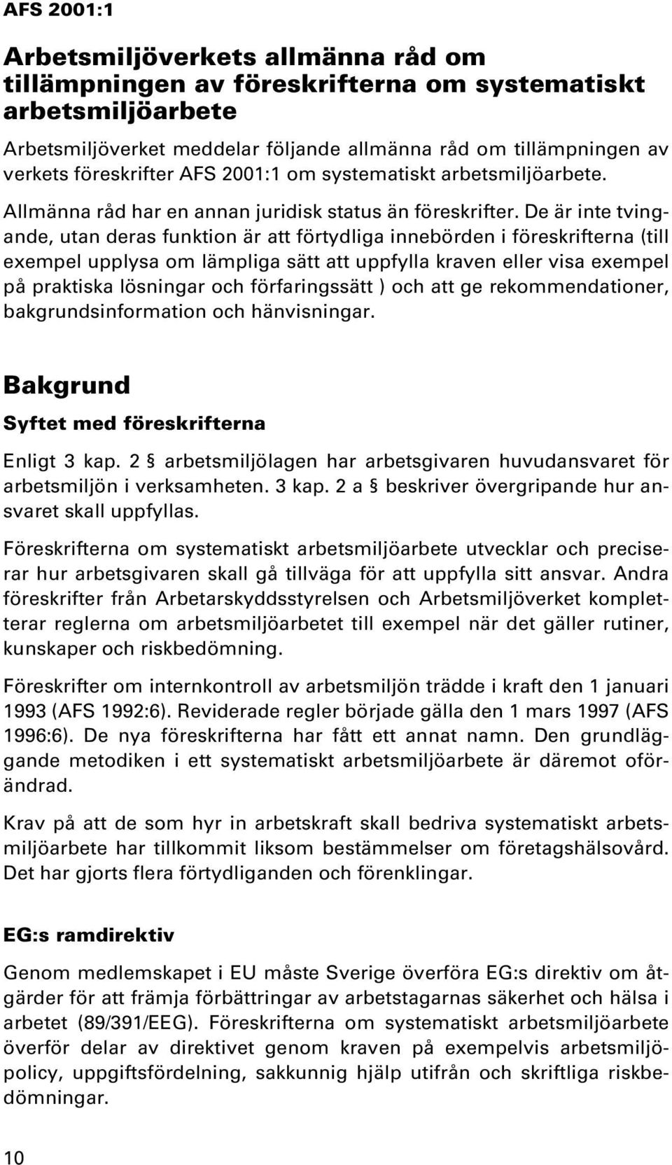 De är inte tvingande, utan deras funktion är att förtydliga innebörden i föreskrifterna (till exempel upplysa om lämpliga sätt att uppfylla kraven eller visa exempel på praktiska lösningar och