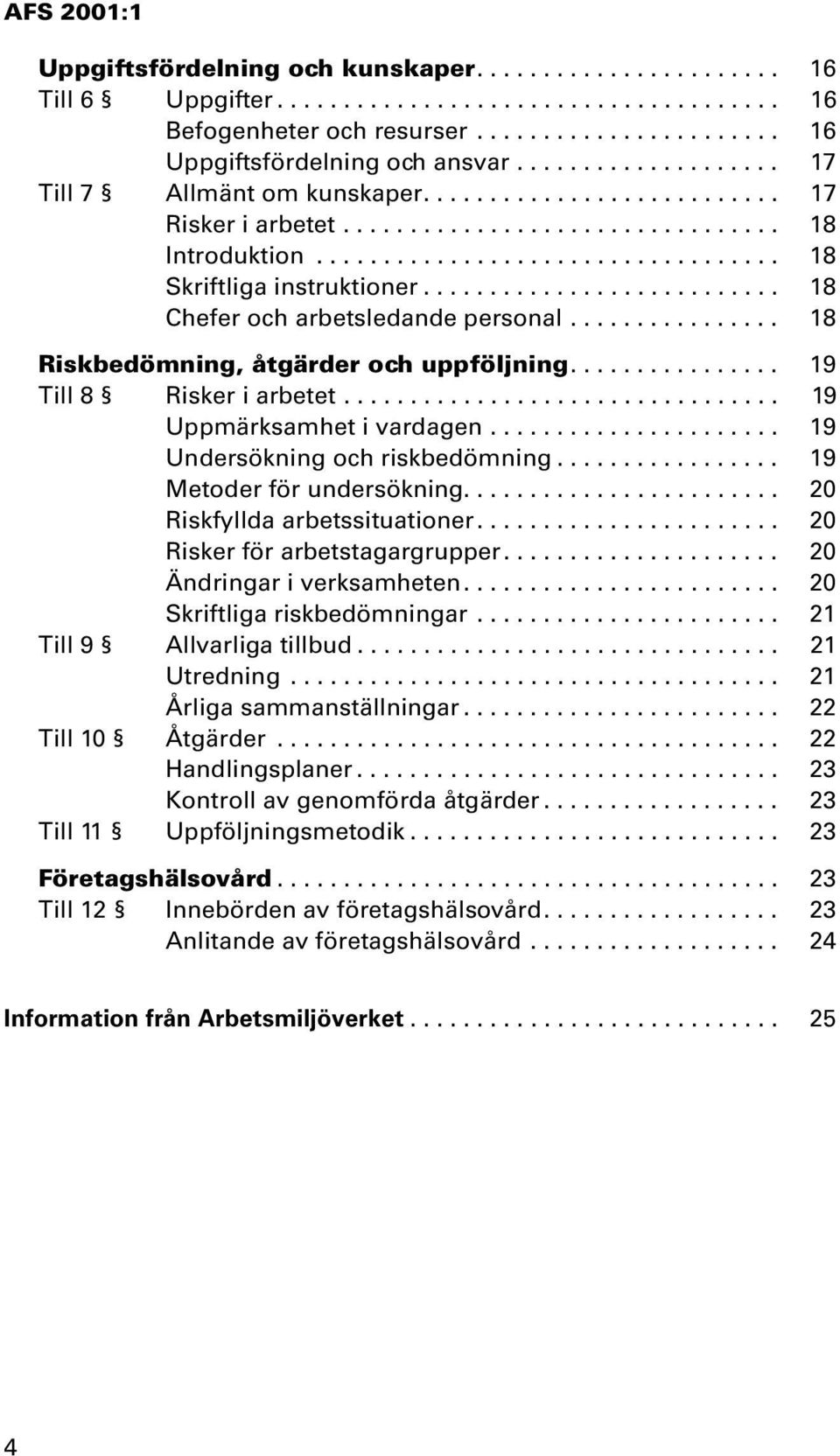 .......................... 18 Chefer och arbetsledande personal................ 18 Riskbedömning, åtgärder och uppföljning................ 19 Till 8 Risker i arbetet................................. 19 Uppmärksamhet i vardagen.