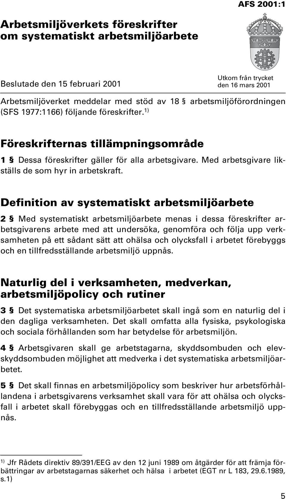 Definition av systematiskt arbetsmiljöarbete 2 Med systematiskt arbetsmiljöarbete menas i dessa föreskrifter arbetsgivarens arbete med att undersöka, genomföra och följa upp verksamheten på ett