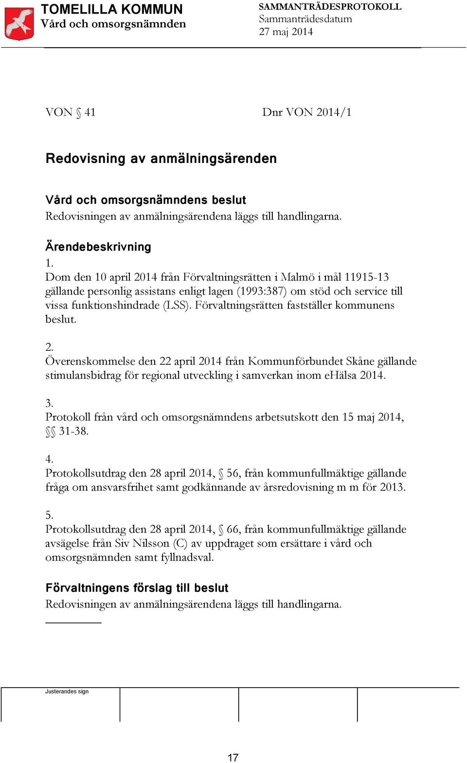 Förvaltningsrätten fastställer kommunens beslut. 2. Överenskommelse den 22 april 2014 från Kommunförbundet Skåne gällande stimulansbidrag för regional utveckling i samverkan inom ehälsa 2014. 3.