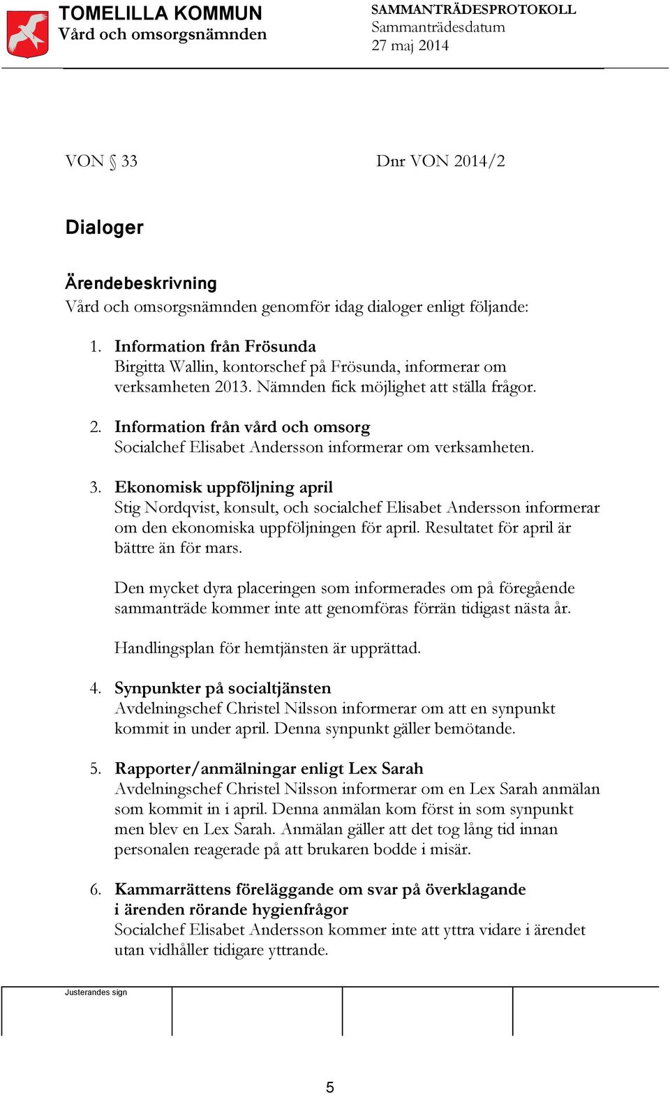 Ekonomisk uppföljning april Stig Nordqvist, konsult, och socialchef Elisabet Andersson informerar om den ekonomiska uppföljningen för april. Resultatet för april är bättre än för mars.