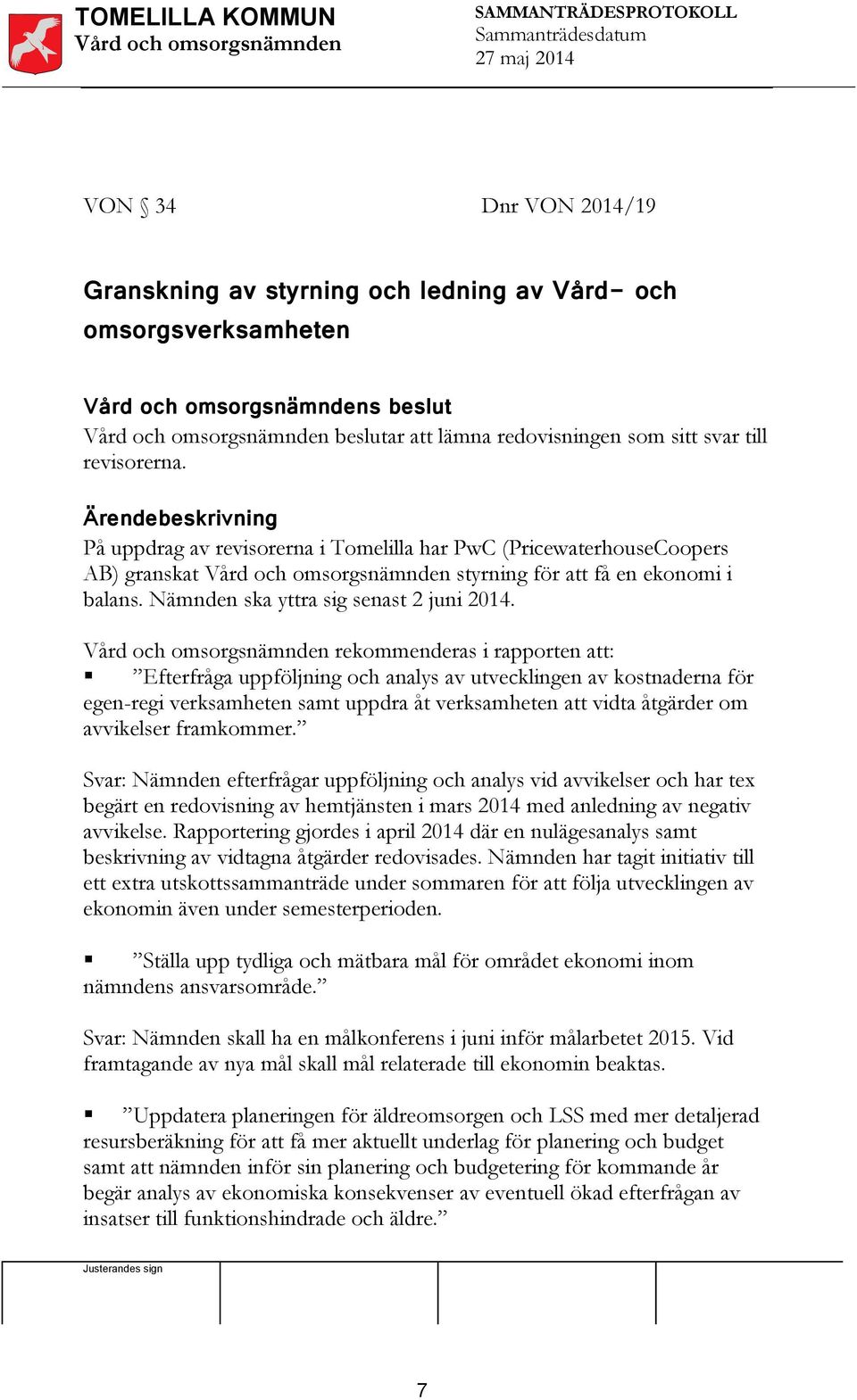 rekommenderas i rapporten att: Efterfråga uppföljning och analys av utvecklingen av kostnaderna för egen-regi verksamheten samt uppdra åt verksamheten att vidta åtgärder om avvikelser framkommer.