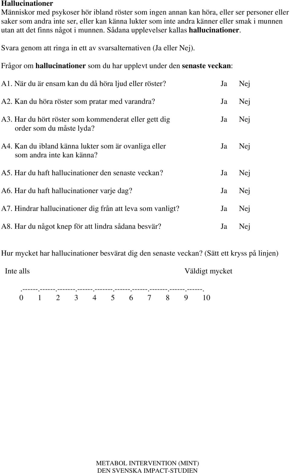 När du är ensam kan du då höra ljud eller röster? Ja Nej A2. Kan du höra röster som pratar med varandra? Ja Nej A3. Har du hört röster som kommenderat eller gett dig Ja Nej order som du måste lyda?