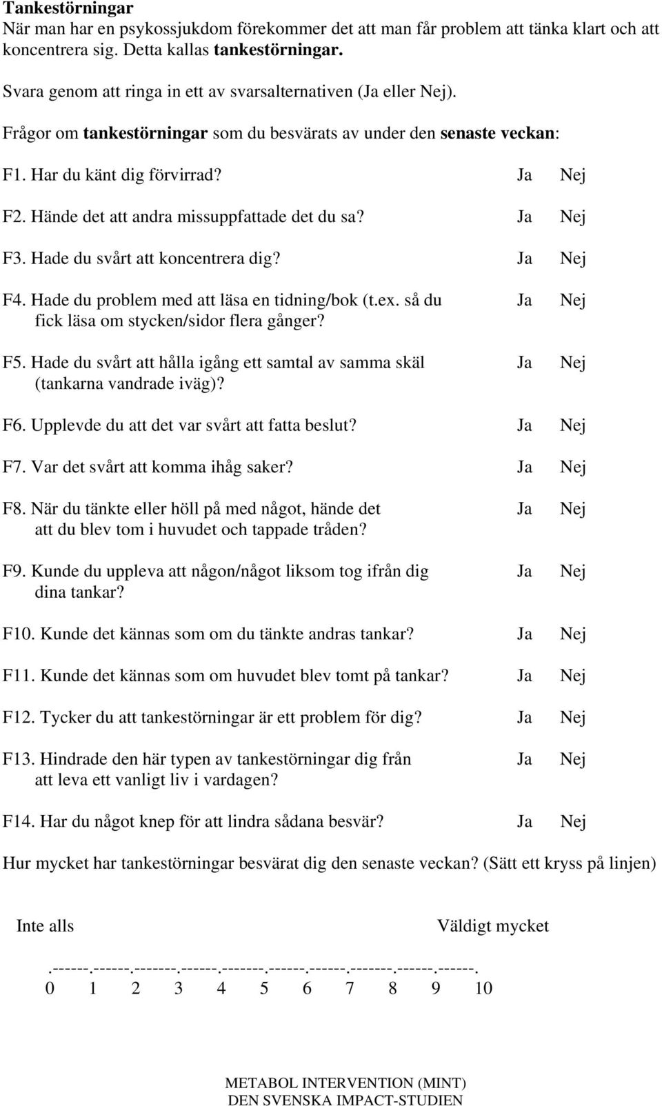 Hade du svårt att koncentrera dig? Ja Nej F4. Hade du problem med att läsa en tidning/bok (t.ex. så du Ja Nej fick läsa om stycken/sidor flera gånger? F5.