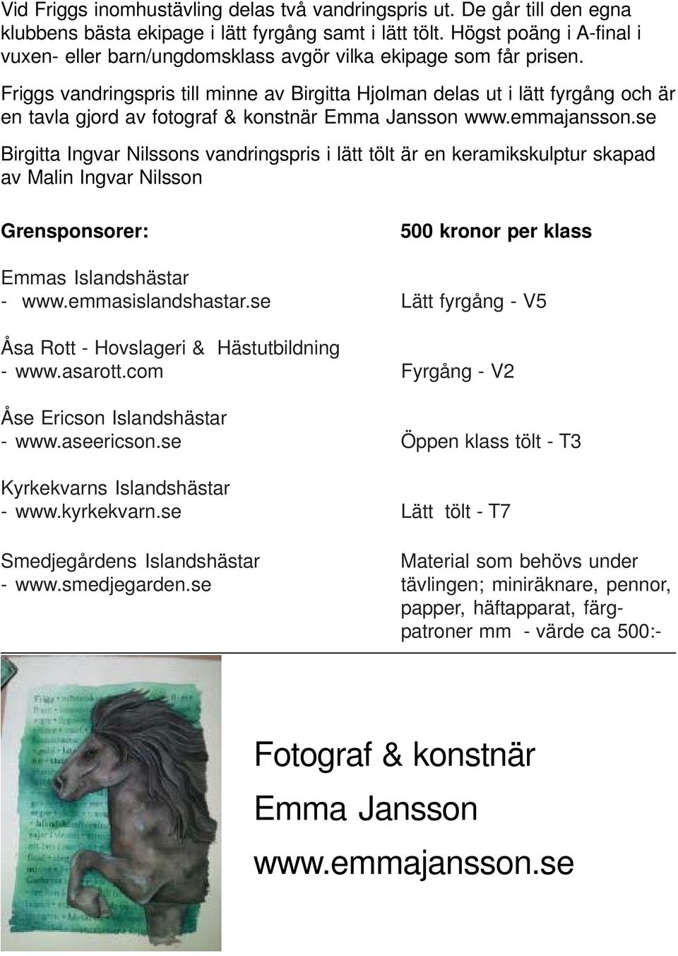 Friggs vandringspris till minne av Birgitta Hjolman delas ut i lätt fyrgång och är en tavla gjord av fotograf & konstnär Emma Jansson www.emmajansson.