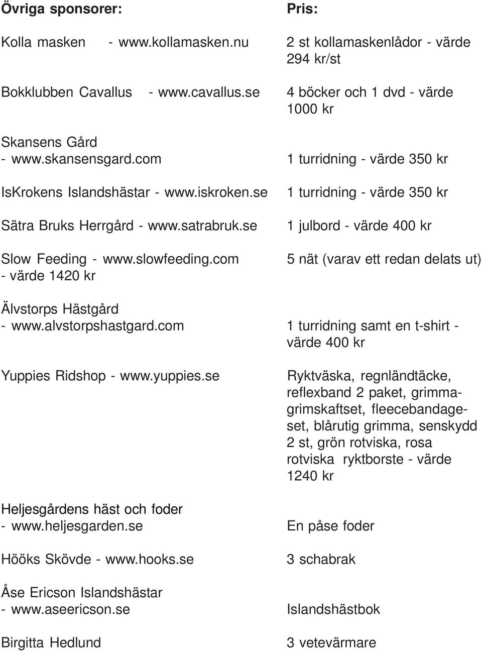 com - värde 1420 kr 1 turridning - värde 350 kr 1 julbord - värde 400 kr 5 nät (varav ett redan delats ut) Älvstorps Hästgård - www.alvstorpshastgard.