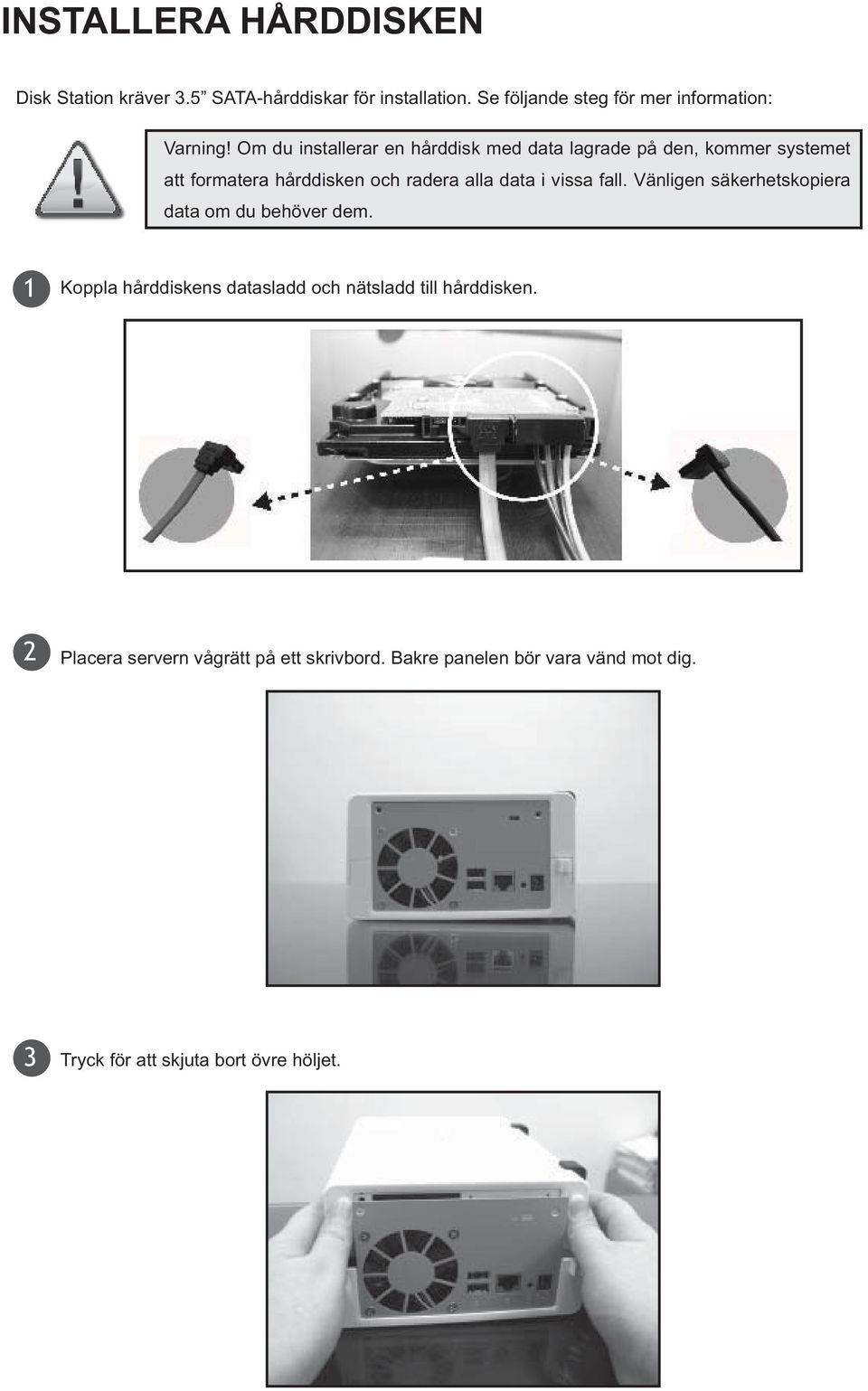 Om du installerar en hårddisk med data lagrade på den, kommer systemet att formatera hårddisken och radera alla data i