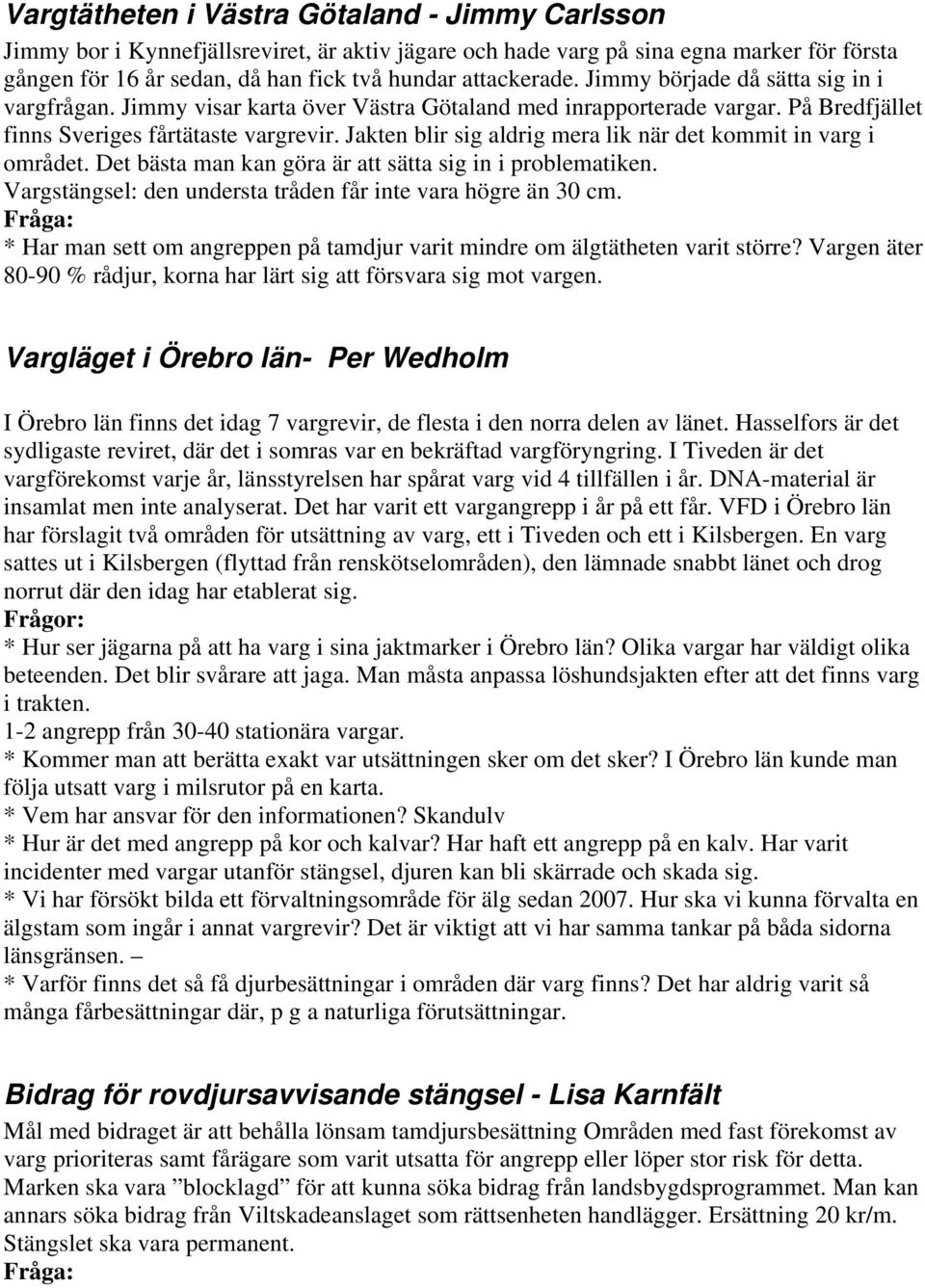 Jakten blir sig aldrig mera lik när det kommit in varg i området. Det bästa man kan göra är att sätta sig in i problematiken. Vargstängsel: den understa tråden får inte vara högre än 30 cm.