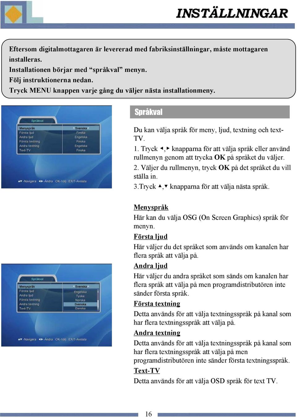 Tryck, knapparna för att välja språk eller använd rullmenyn genom att trycka OK på språket du väljer. 2. Väljer du rullmenyn, tryck OK på det språket du vill ställa in. 3.