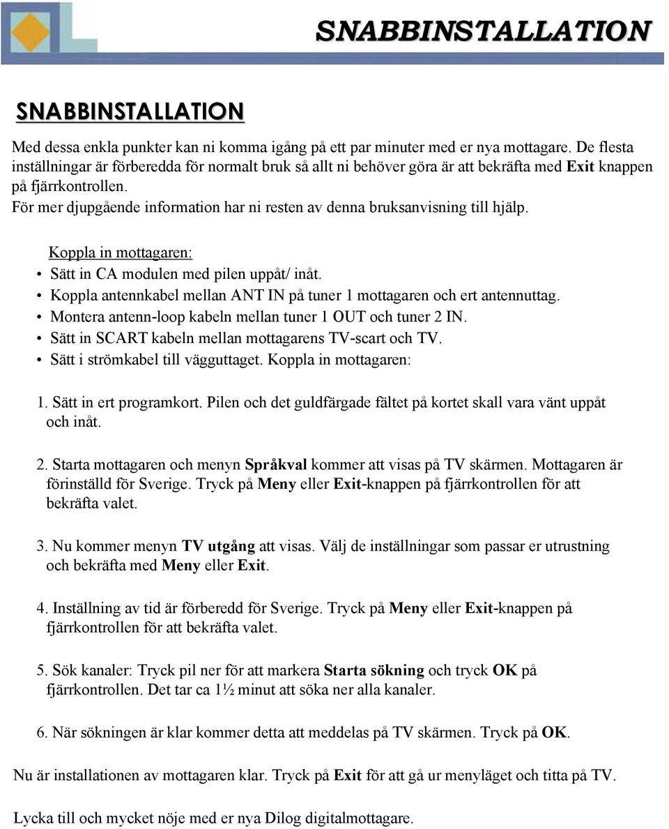 För mer djupgående information har ni resten av denna bruksanvisning till hjälp. Koppla in mottagaren: Sätt in CA modulen med pilen uppåt/ inåt.