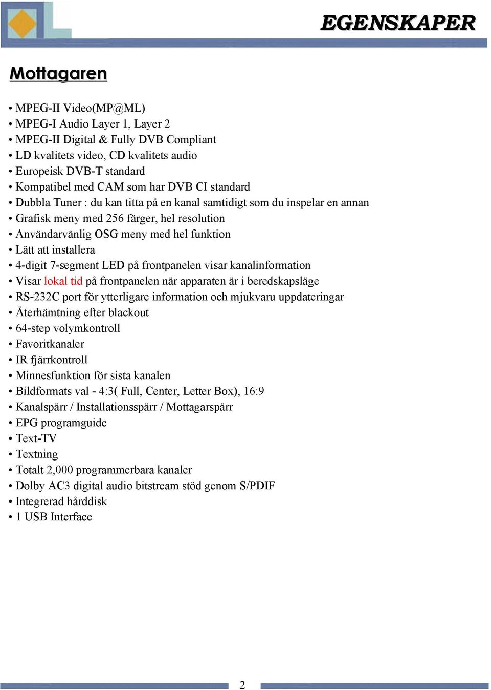 4-digit 7-segment LED på frontpanelen visar kanalinformation Visar lokal tid på frontpanelen när apparaten är i beredskapsläge RS-232C port för ytterligare information och mjukvaru uppdateringar