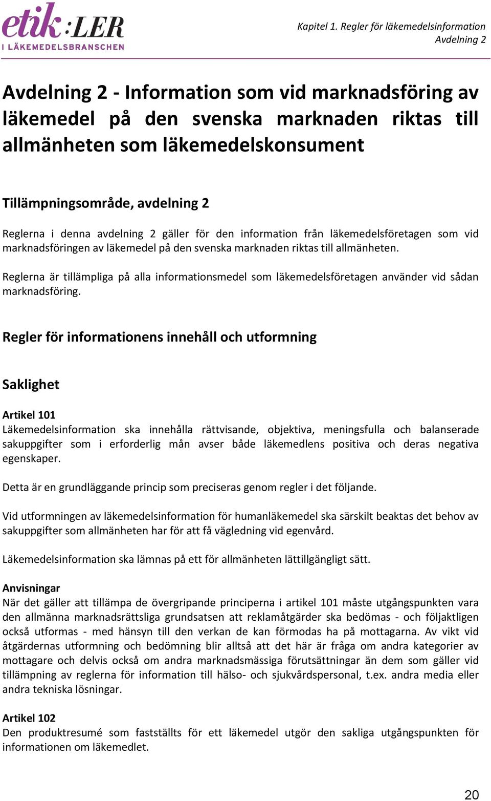 avdelning 2 Reglerna i denna avdelning 2 gäller för den information från läkemedelsföretagen som vid marknadsföringen av läkemedel på den svenska marknaden riktas till allmänheten.