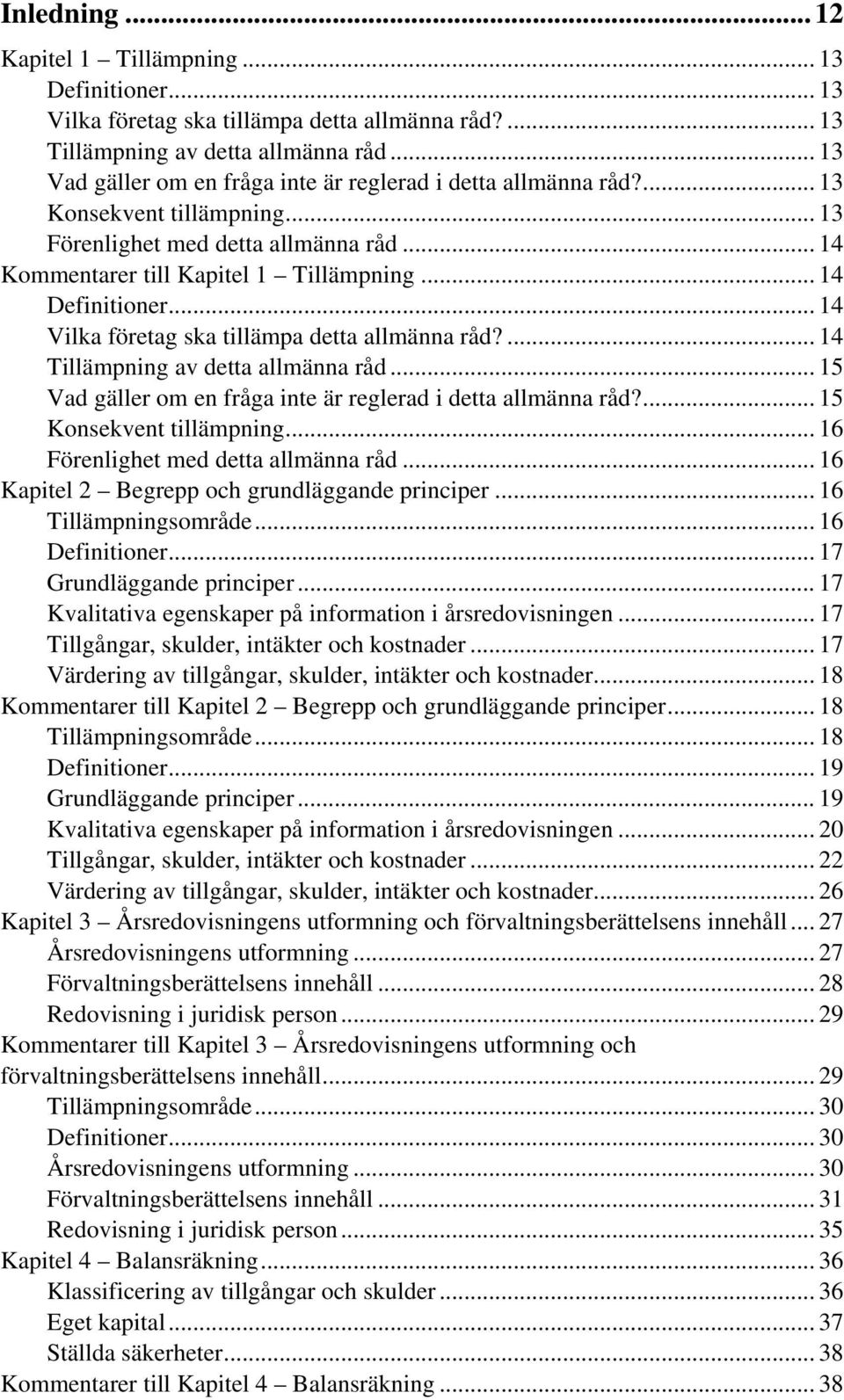 .. 14 Vilka företag ska tillämpa detta allmänna råd?... 14 Tillämpning av detta allmänna råd... 15 Vad gäller om en fråga inte är reglerad i detta allmänna råd?... 15 Konsekvent tillämpning.