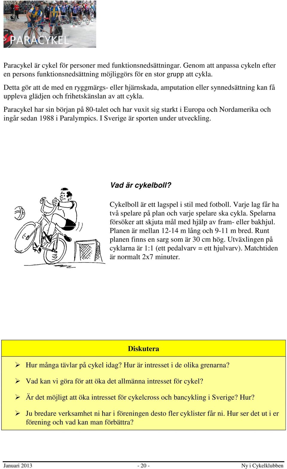 Paracykel har sin början på 80-talet och har vuxit sig starkt i Europa och Nordamerika och ingår sedan 1988 i Paralympics. I Sverige är sporten under utveckling. Vad är cykelboll?