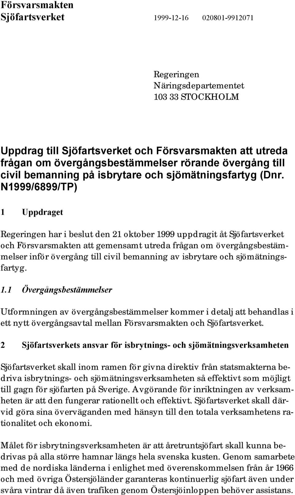 N1999/6899/TP) 1 Uppdraget Regeringen har i beslut den 21 oktober 1999 uppdragit åt Sjöfartsverket och Försvarsmakten att gemensamt utreda frågan om övergångsbestämmelser inför övergång till civil