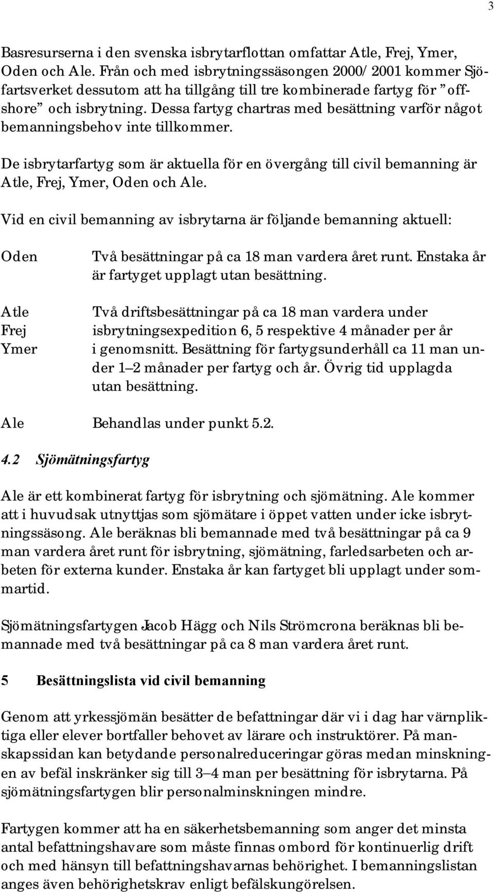 Dessa fartyg chartras med besättning varför något bemanningsbehov inte tillkommer. De isbrytarfartyg som är aktuella för en övergång till civil bemanning är Atle, Frej, Ymer, Oden och Ale.