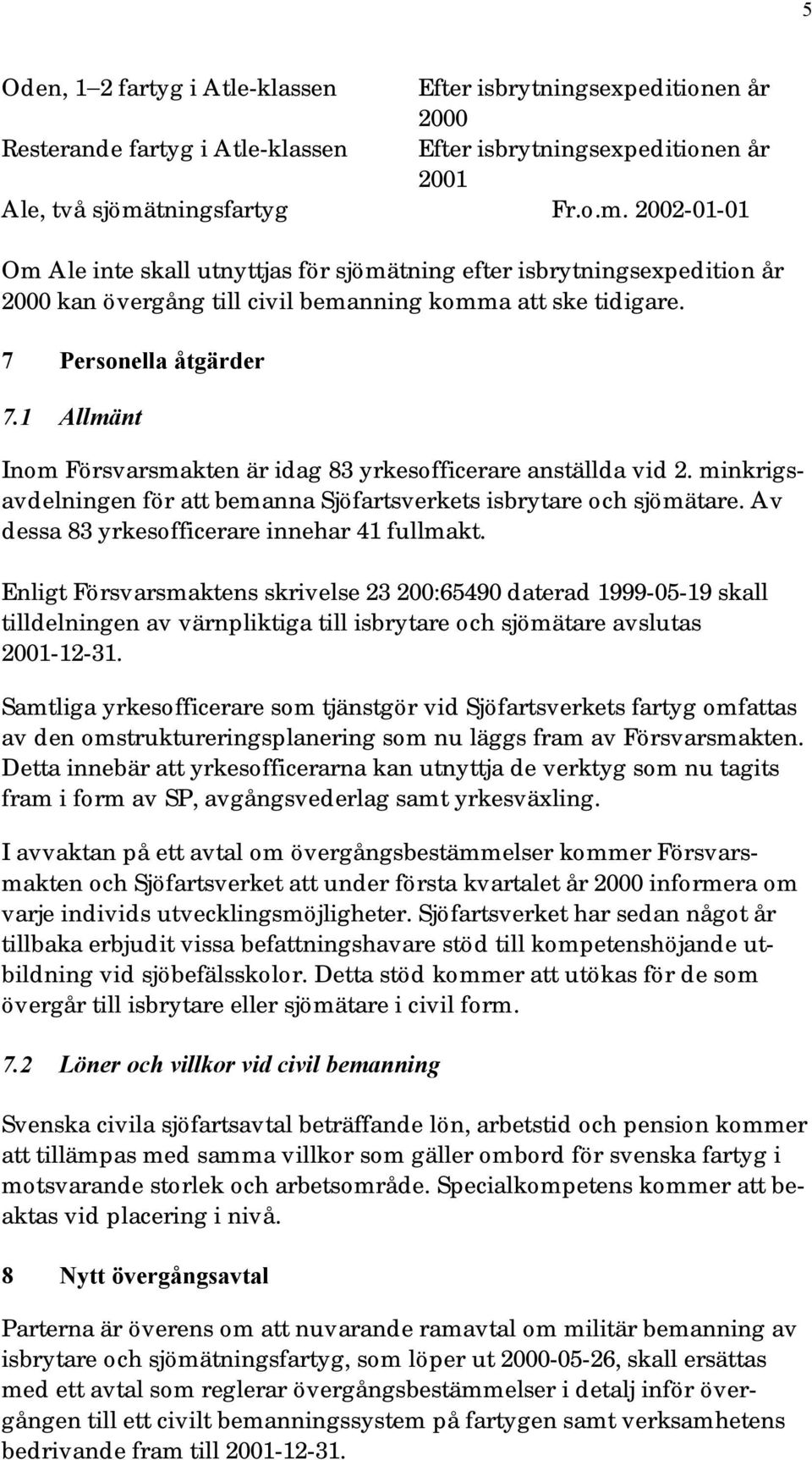 1 Allmänt Inom Försvarsmakten är idag 83 yrkesofficerare anställda vid 2. minkrigsavdelningen för att bemanna Sjöfartsverkets isbrytare och sjömätare. Av dessa 83 yrkesofficerare innehar 41 fullmakt.