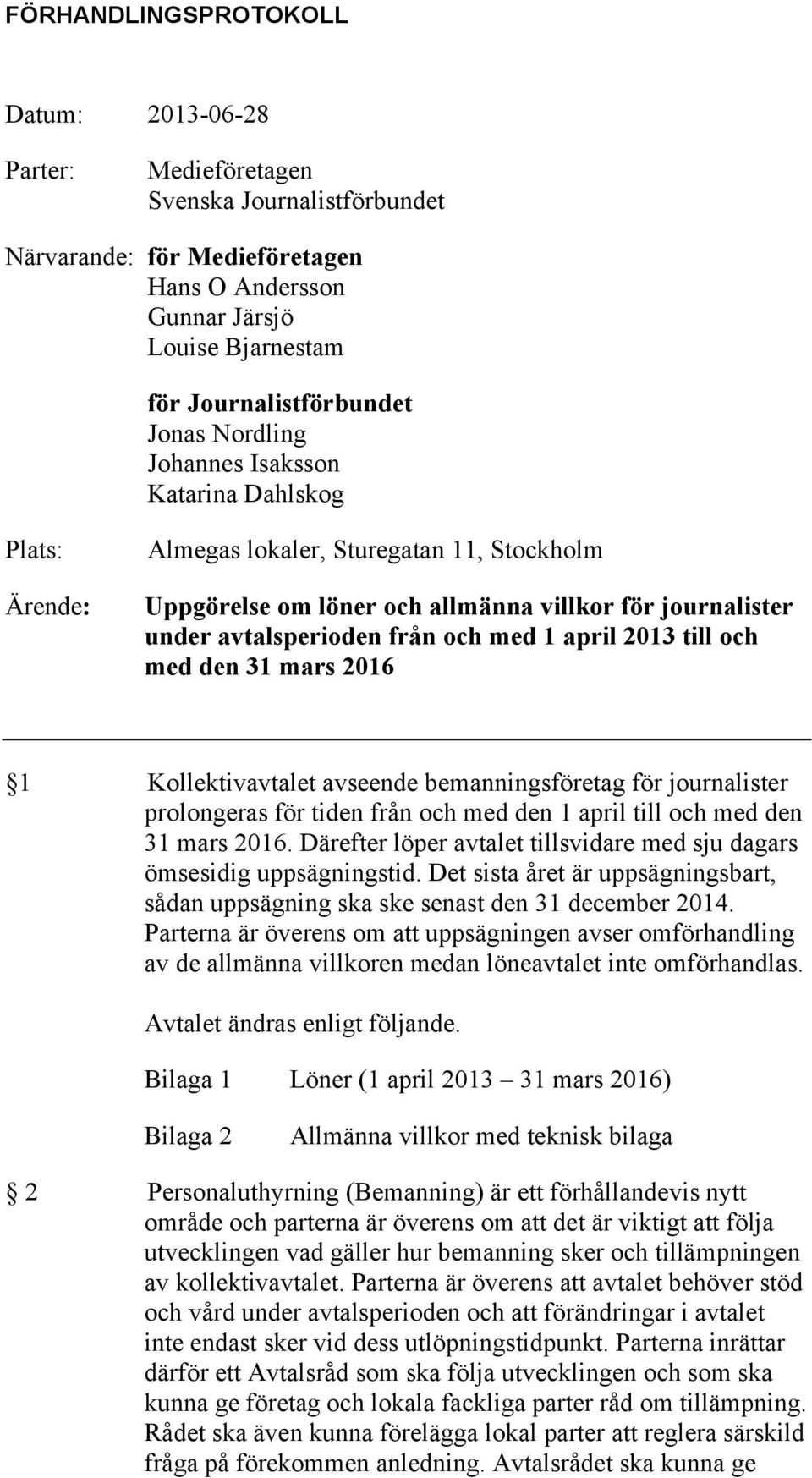 1 april 2013 till och med den 31 mars 2016 1 Kollektivavtalet avseende bemanningsföretag för journalister prolongeras för tiden från och med den 1 april till och med den 31 mars 2016.