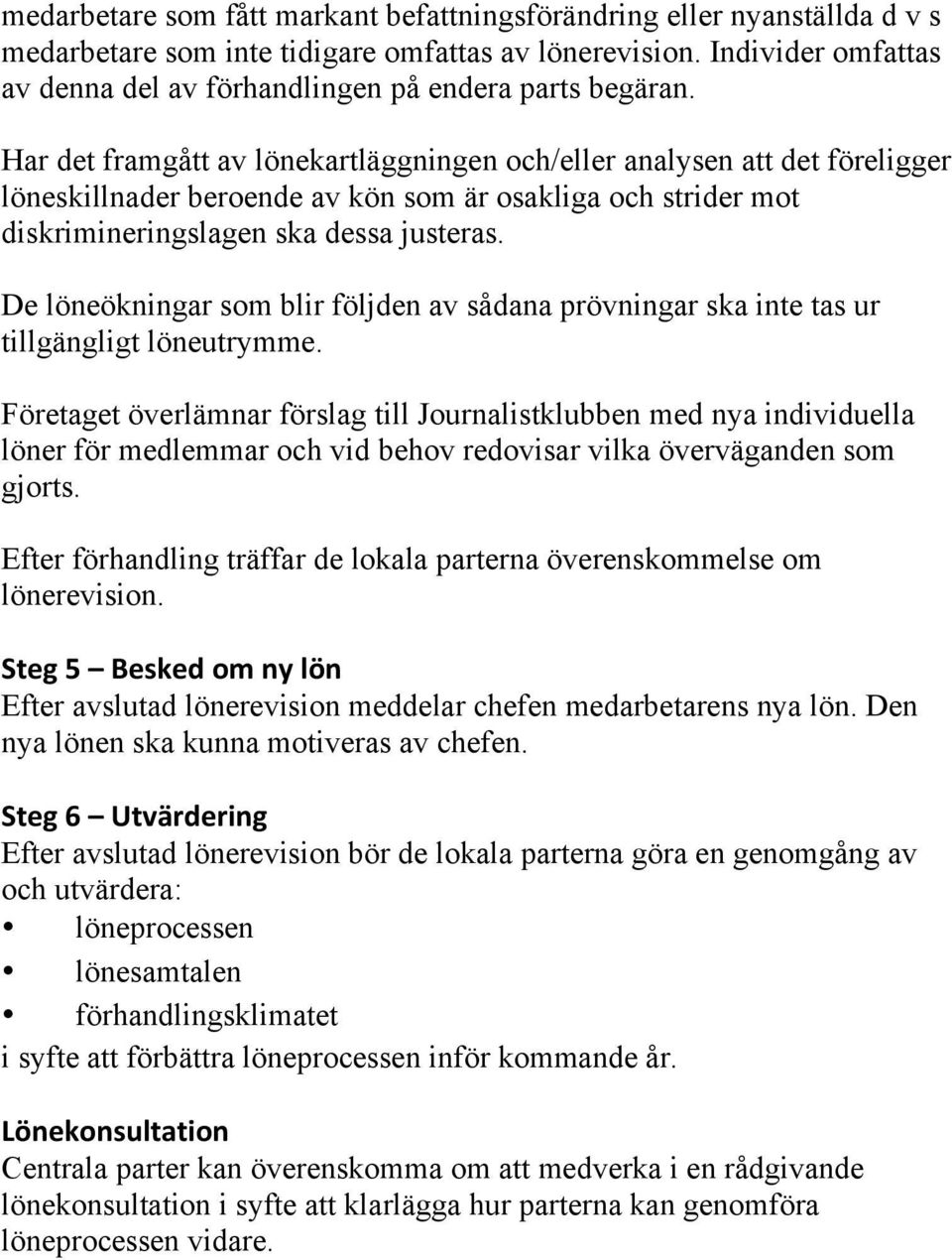 Har det framgått av lönekartläggningen och/eller analysen att det föreligger löneskillnader beroende av kön som är osakliga och strider mot diskrimineringslagen ska dessa justeras.