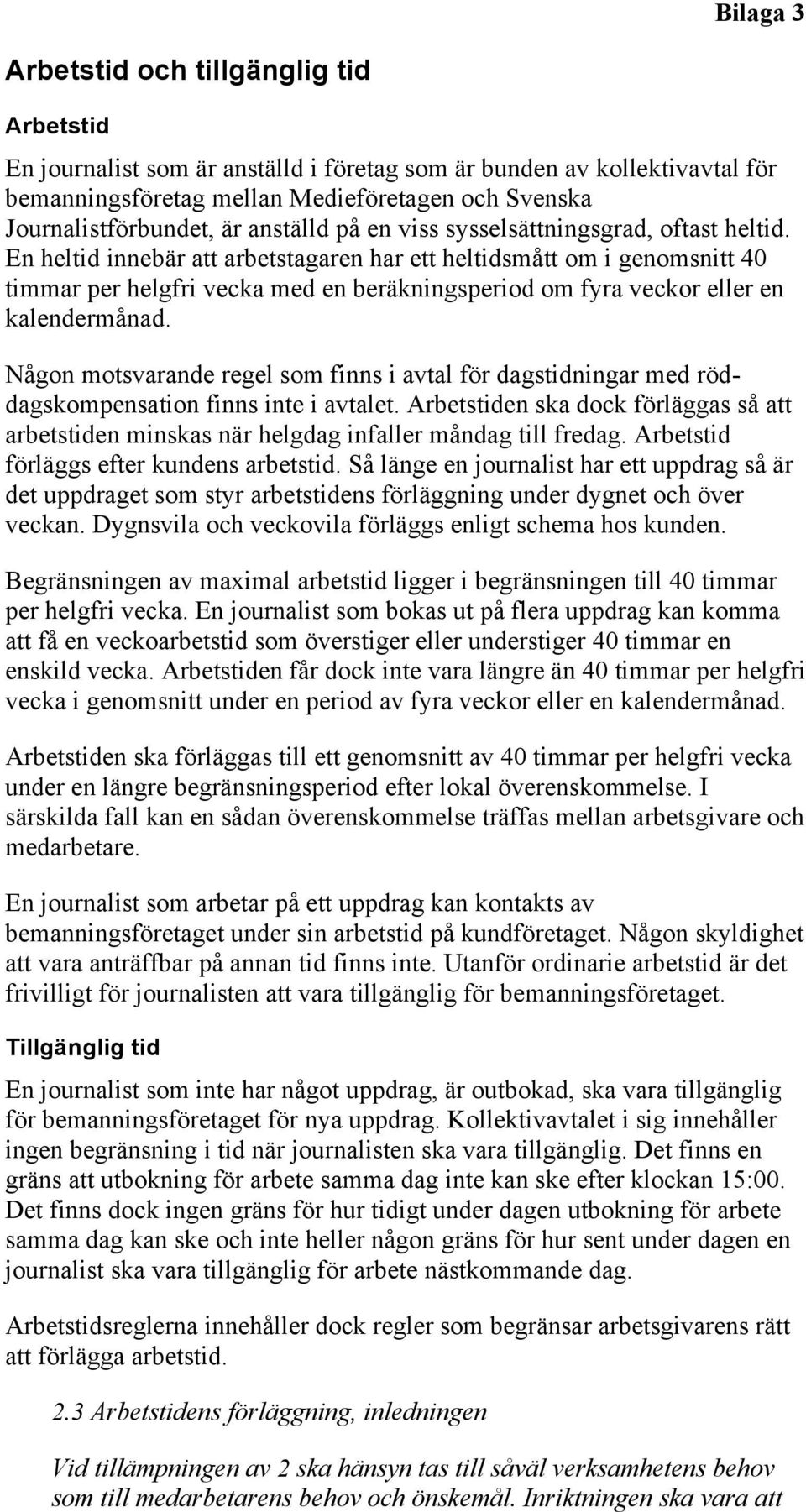 En heltid innebär att arbetstagaren har ett heltidsmått om i genomsnitt 40 timmar per helgfri vecka med en beräkningsperiod om fyra veckor eller en kalendermånad.