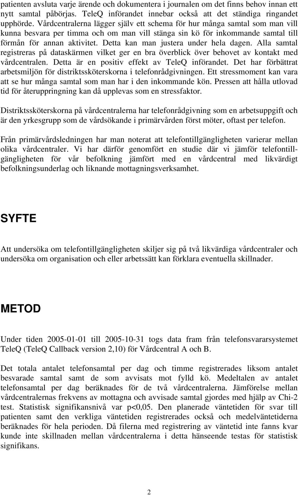 Detta kan man justera under hela dagen. Alla samtal registreras på dataskärmen vilket ger en bra överblick över behovet av kontakt med vårdcentralen. Detta är en positiv effekt av TeleQ införandet.