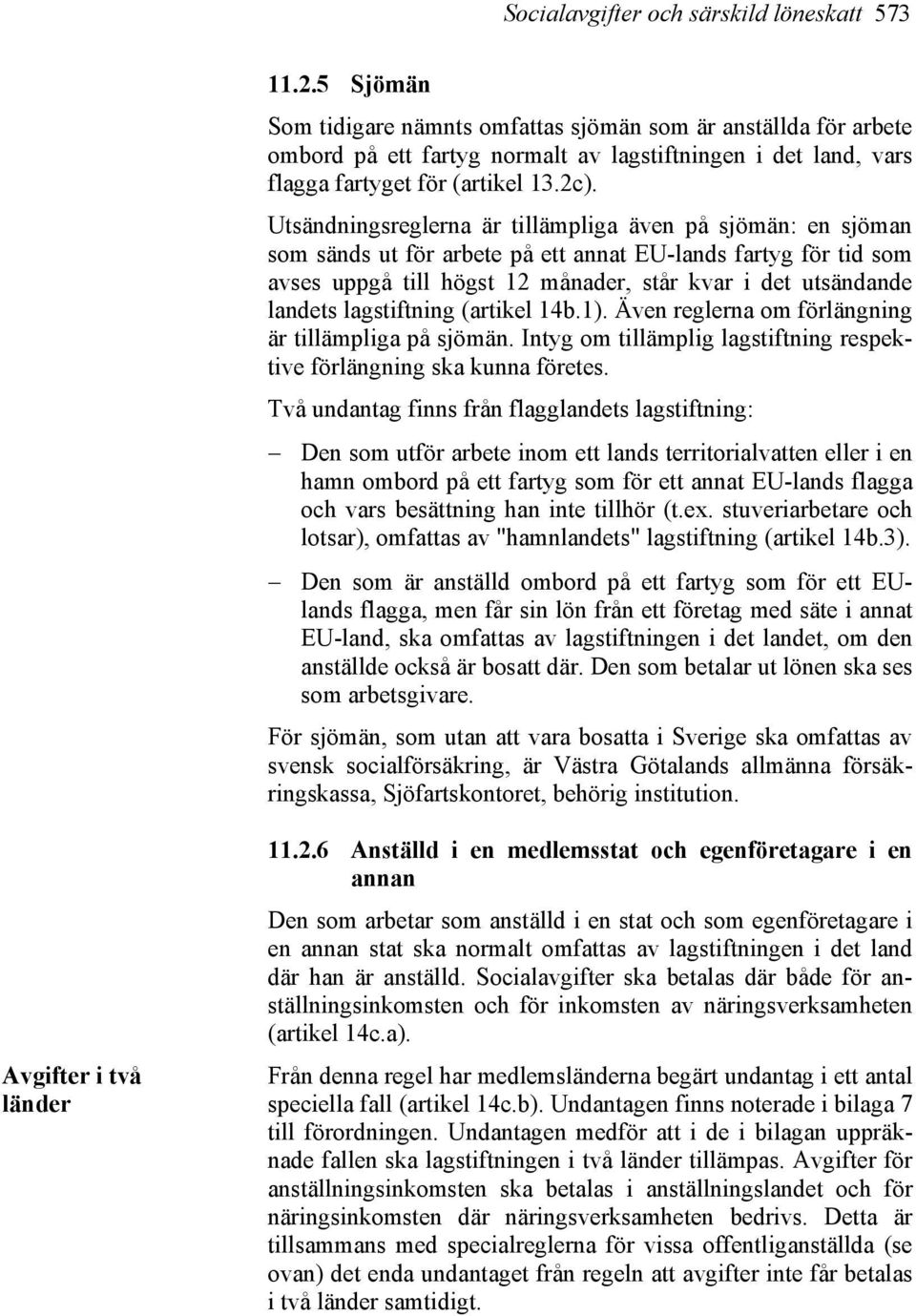 Utsändningsreglerna är tillämpliga även på sjömän: en sjöman som sänds ut för arbete på ett annat EU-lands fartyg för tid som avses uppgå till högst 12 månader, står kvar i det utsändande landets