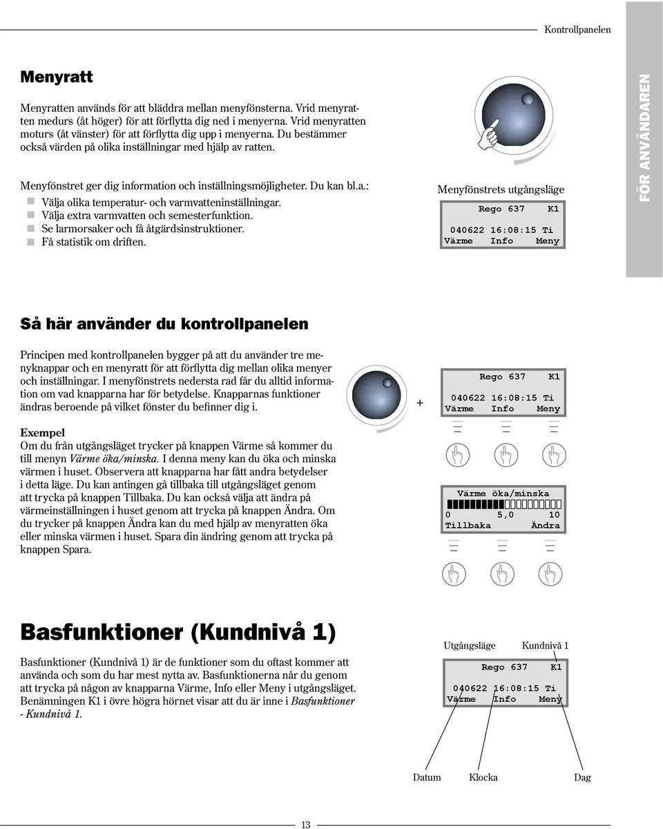 Menyfönstret ger dig information och inställningsmöjligheter. Du kan bl.a.: Välja olika temperatur- och varmvatteninställningar. Välja extra varmvatten och semesterfunktion.