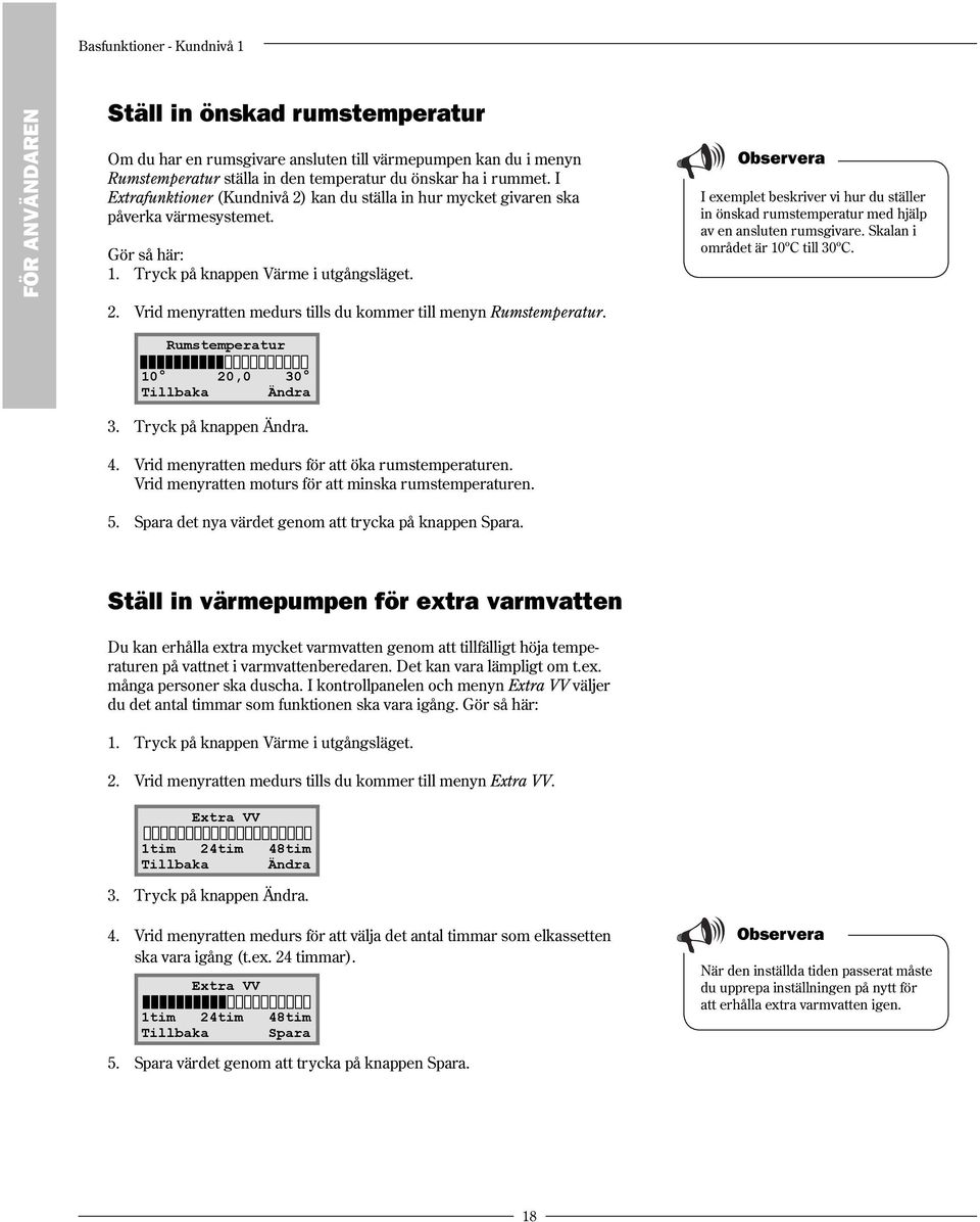 I exemplet beskriver vi hur du ställer in önskad rumstemperatur med hjälp av en ansluten rumsgivare. Skalan i området är 10ºC till 30ºC. Rumstemperatur 10 20,0 30 Tillbaka Ändra 3.