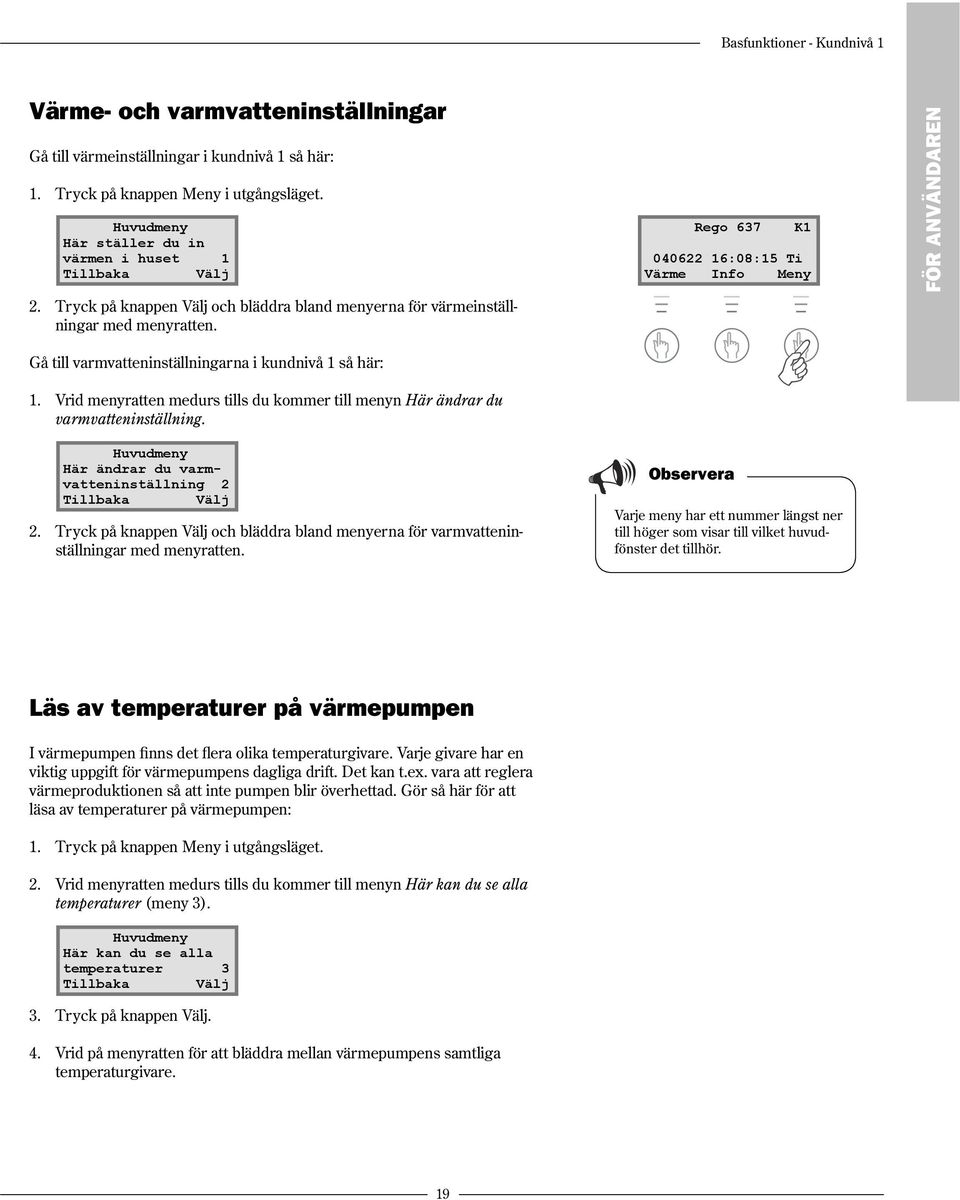 Rego 637 K1 040622 16:08:15 Ti Värme Info Meny FÖR ANVÄNDAREN Gå till varmvatteninställningarna i kundnivå 1 så här: 1.