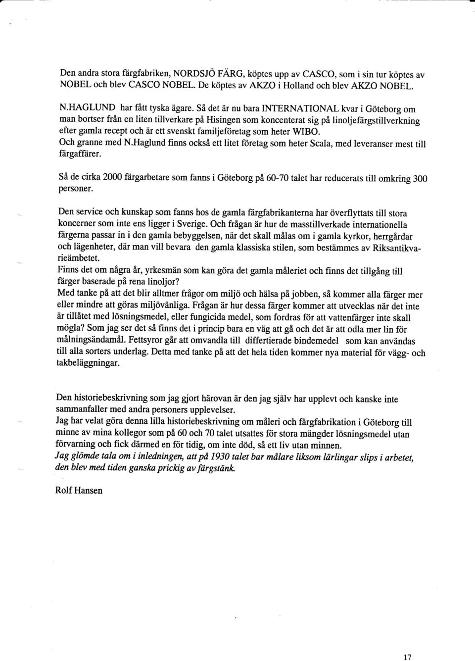 familjefriretag som heter WIBO. Och granne med N.Haglund finns ocksi ett litet foretag som heter Scala, med leveranser mest till flirgaffiirer. Si de cirka 2000 f?