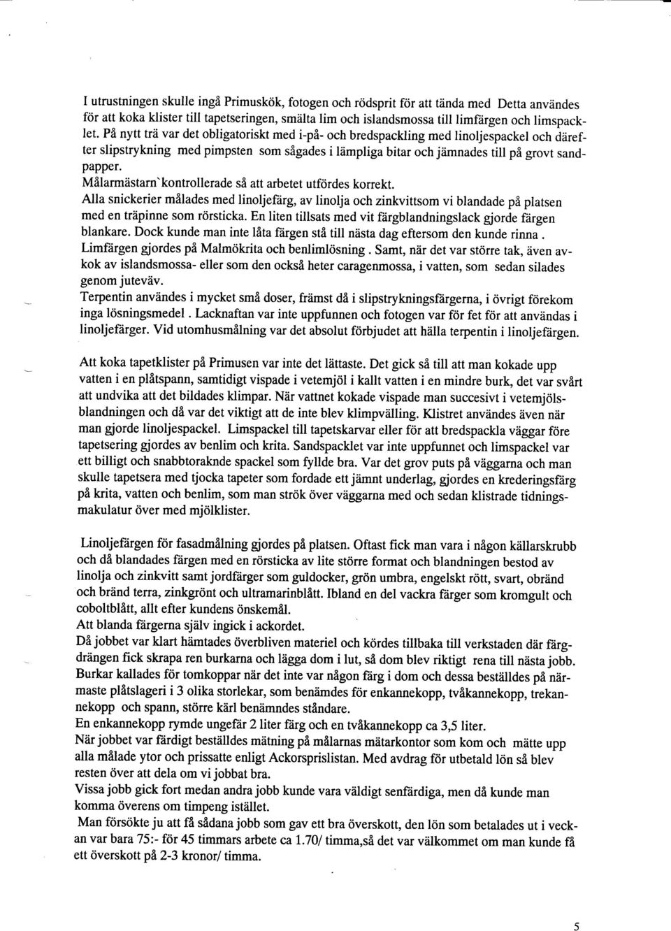 Milarmdstarn' kontrollerade si att arbetet utfdrdes korrekt. Alla snickerier m8lades med linoljefiirg, av linolja och zinkvittsom vi blandade pi platsen med en triipinne som rcirsticka.