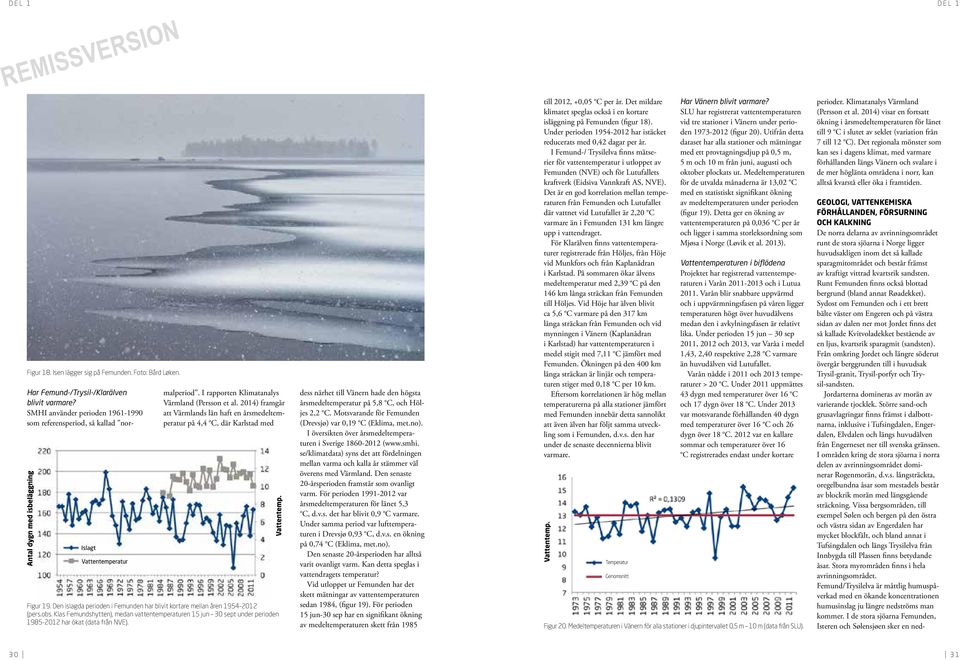 Den islagda perioden i Femunden har blivit kortare mellan åren 1954-2012 (pers.obs. Klas Femundshytten), medan vattentemperaturen 15 jun 30 sept under perioden 1985-2012 har ökat (data från NVE).