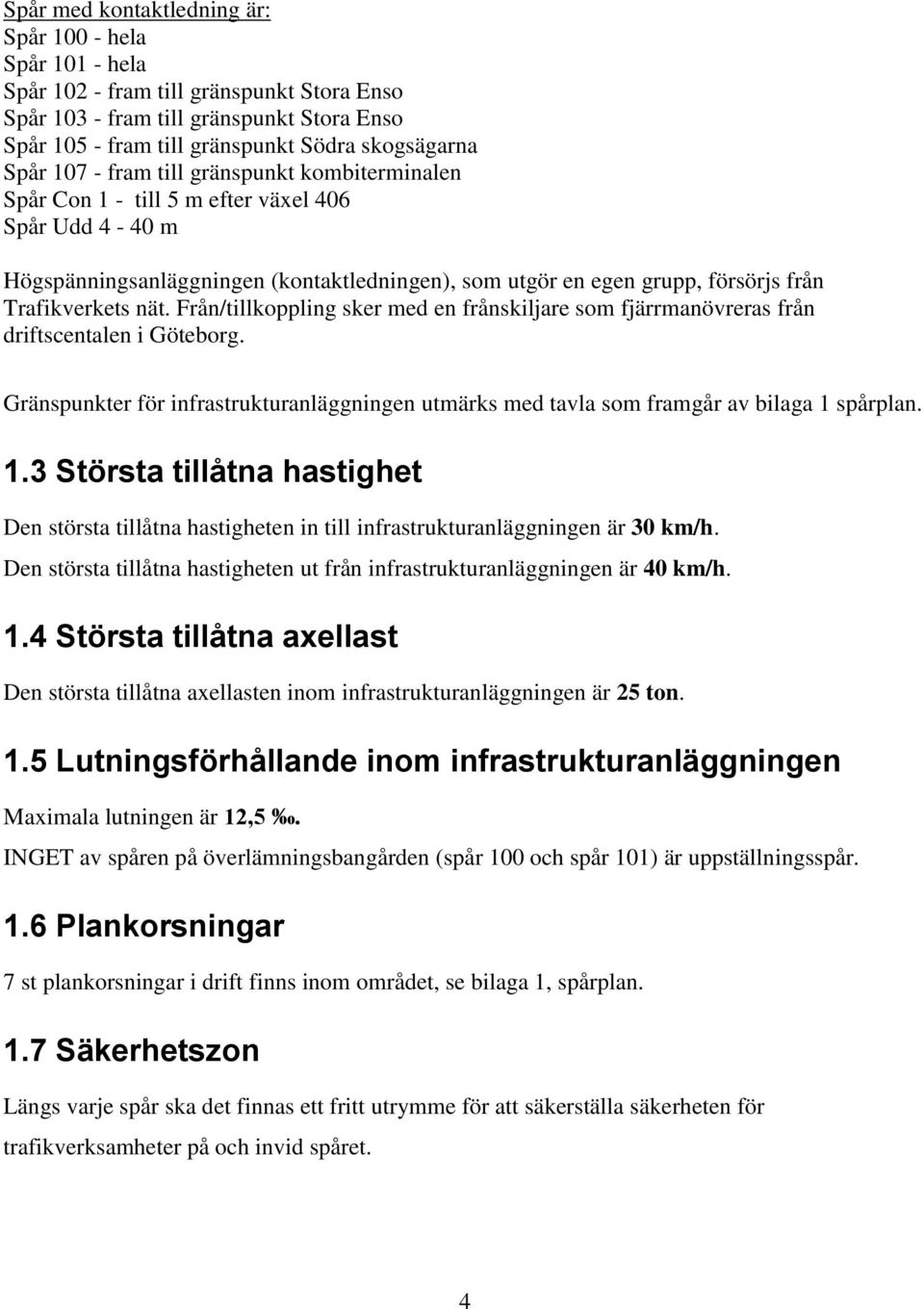 nät. Från/tillkoppling sker med en frånskiljare som fjärrmanövreras från driftscentalen i Göteborg. Gränspunkter för infrastrukturanläggningen utmärks med tavla som framgår av bilaga 1 