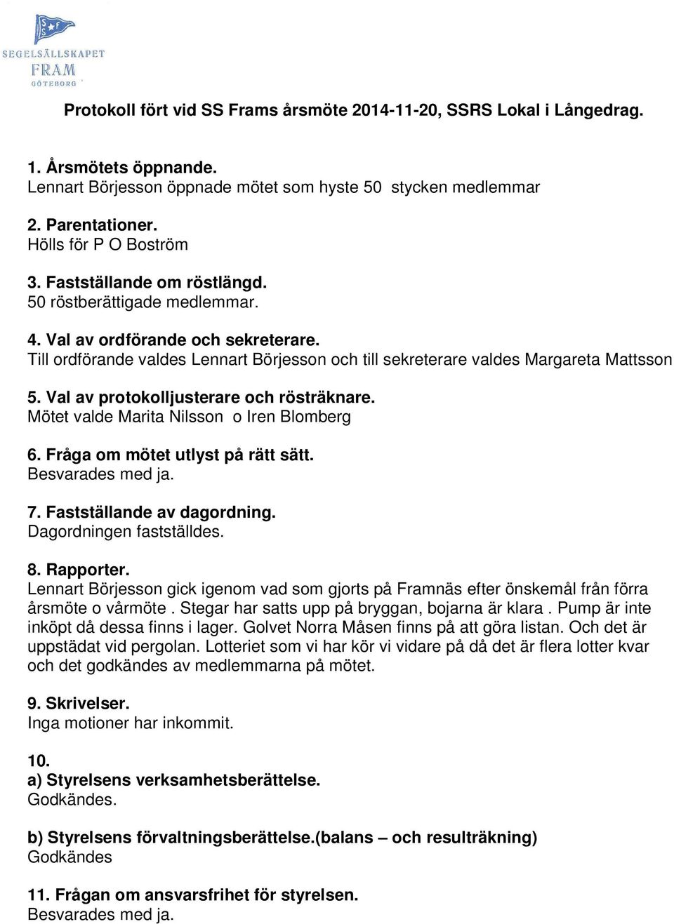 Val av protokolljusterare och rösträknare. Mötet valde Marita Nilsson o Iren Blomberg 6. Fråga om mötet utlyst på rätt sätt. Besvarades med ja. 7. Fastställande av dagordning.