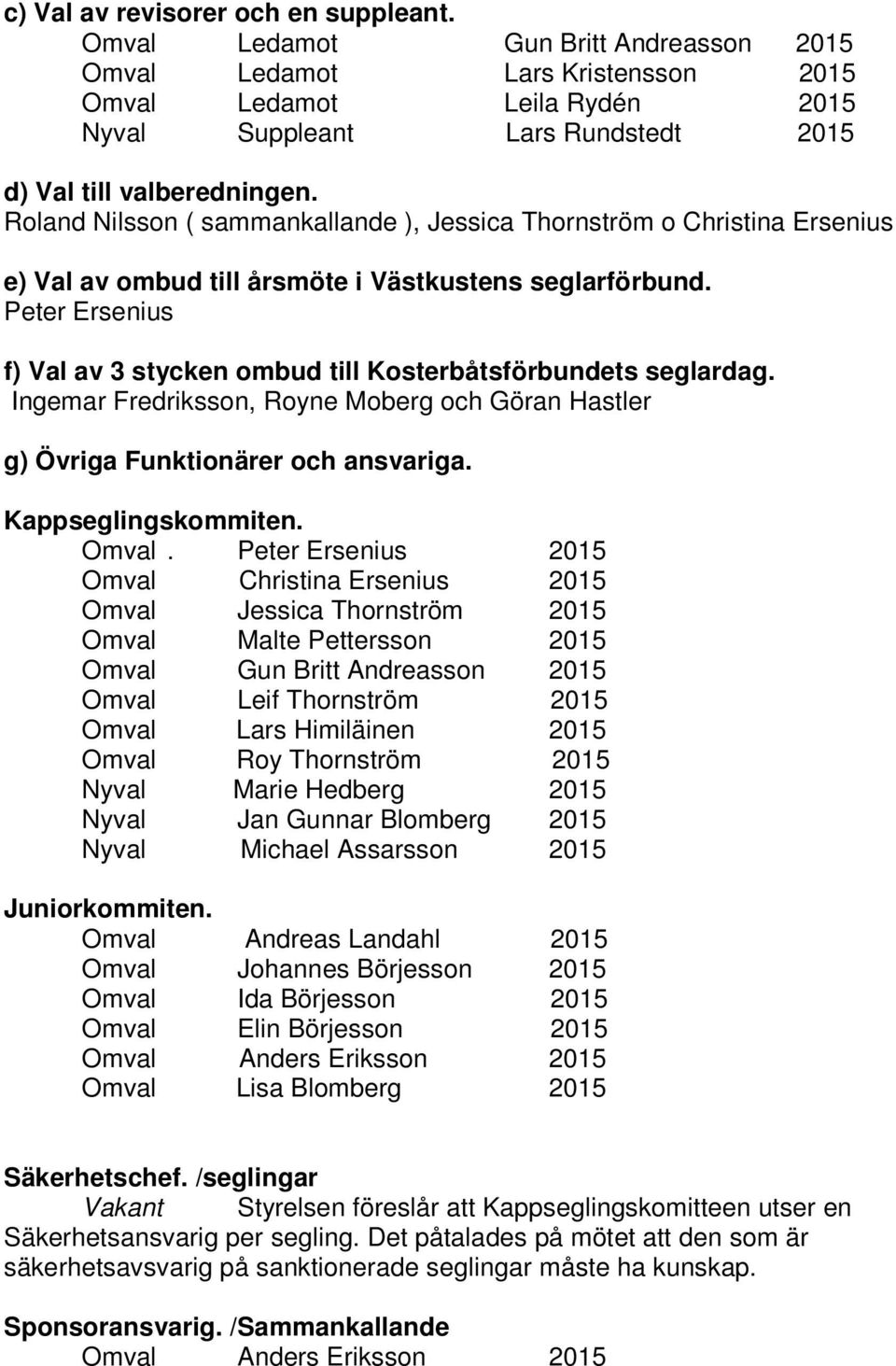 Roland Nilsson ( sammankallande ), Jessica Thornström o Christina Ersenius e) Val av ombud till årsmöte i Västkustens seglarförbund.