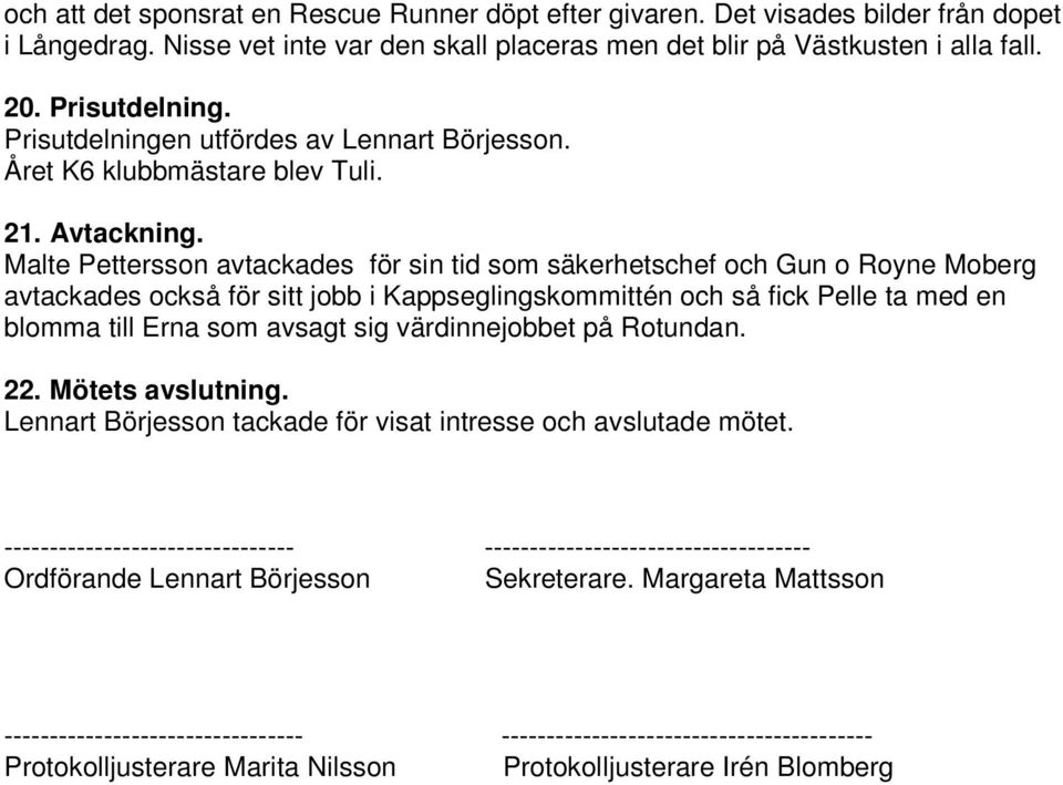Malte Pettersson avtackades för sin tid som säkerhetschef och Gun o Royne Moberg avtackades också för sitt jobb i Kappseglingskommittén och så fick Pelle ta med en blomma till Erna som avsagt sig