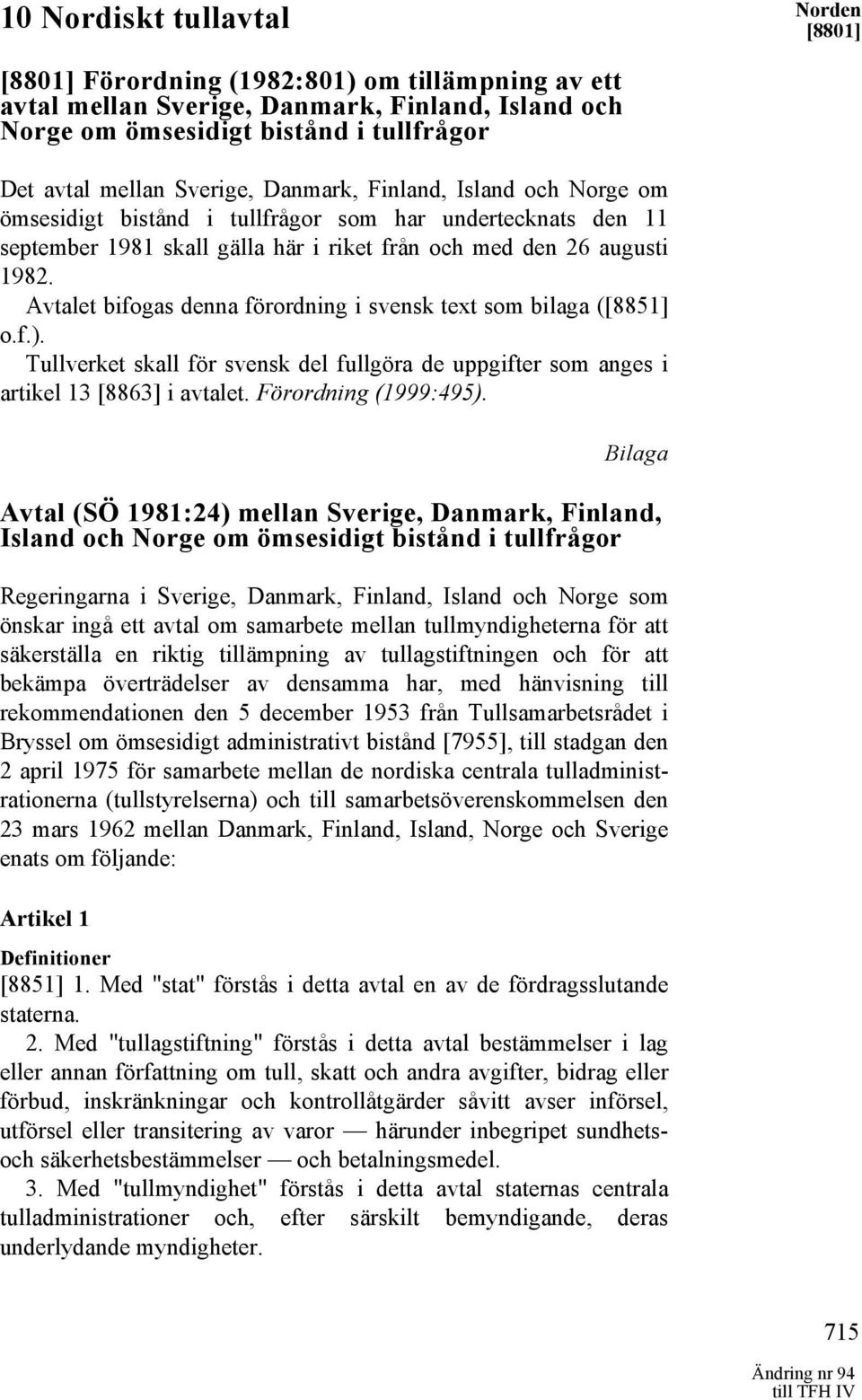 Avtalet bifogas denna förordning i svensk text som bilaga ([8851] o.f.). Tullverket skall för svensk del fullgöra de uppgifter som anges i artikel 13 [8863] i avtalet. Förordning (1999:495).