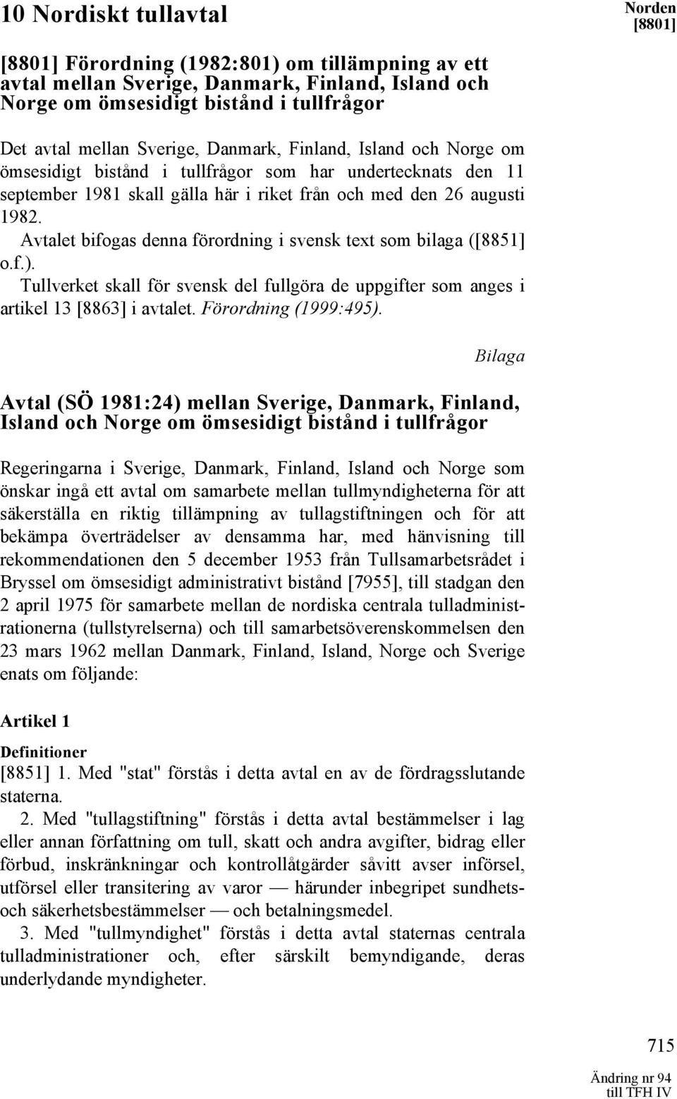 Avtalet bifogas denna förordning i svensk text som bilaga ([8851] o.f.). Tullverket skall för svensk del fullgöra de uppgifter som anges i artikel 13 [8863] i avtalet. Förordning (1999:495).