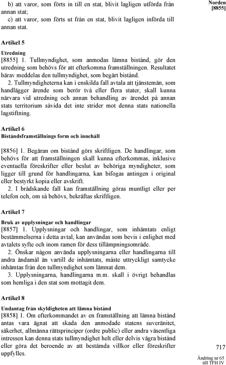 Resultatet härav meddelas den tullmyndighet, som begärt bistånd. 2.