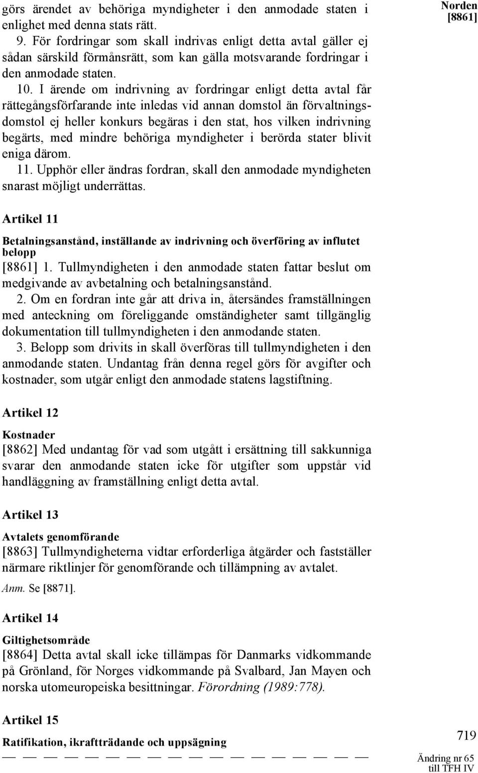 I ärende om indrivning av fordringar enligt detta avtal får rättegångsförfarande inte inledas vid annan domstol än förvaltningsdomstol ej heller konkurs begäras i den stat, hos vilken indrivning