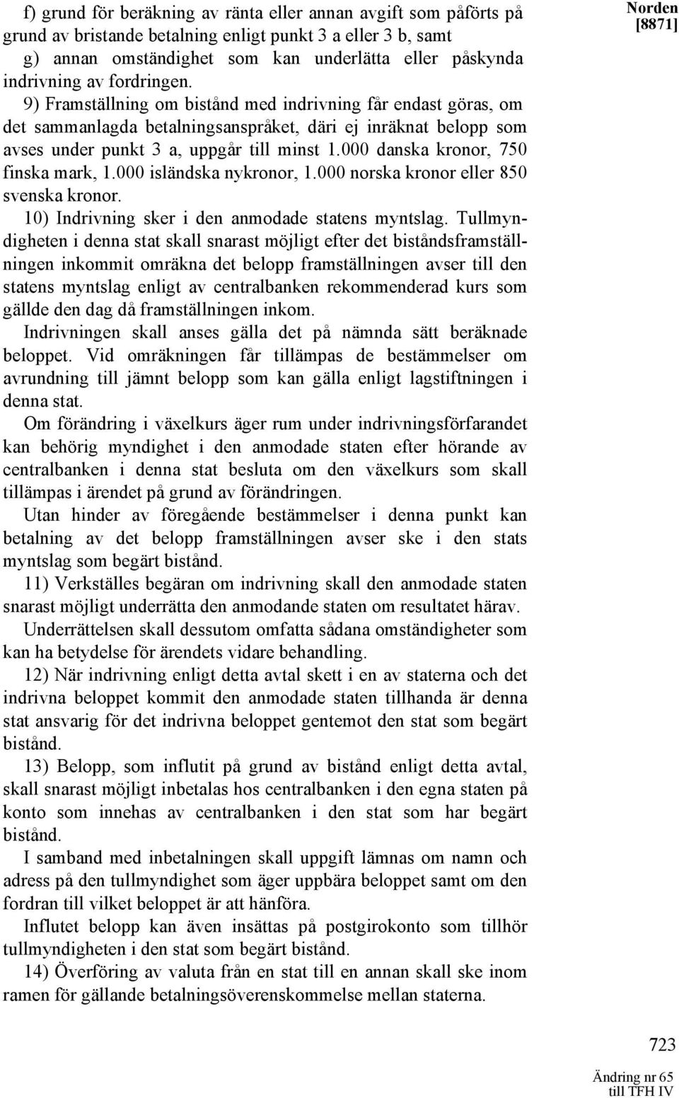 000 danska kronor, 750 finska mark, 1.000 isländska nykronor, 1.000 norska kronor eller 850 svenska kronor. 10) Indrivning sker i den anmodade statens myntslag.