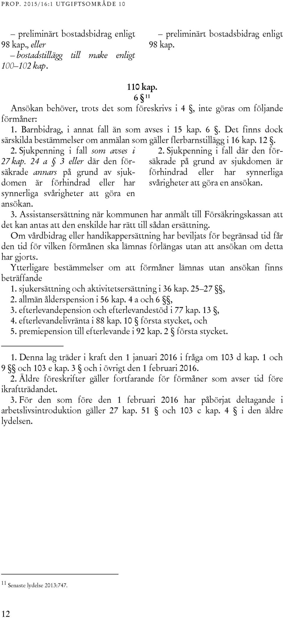 Det finns dock särskilda bestämmelser om anmälan som gäller flerbarnstillägg i 16 kap. 12. 2. Sjukpenning i fall som avses i 27 kap.