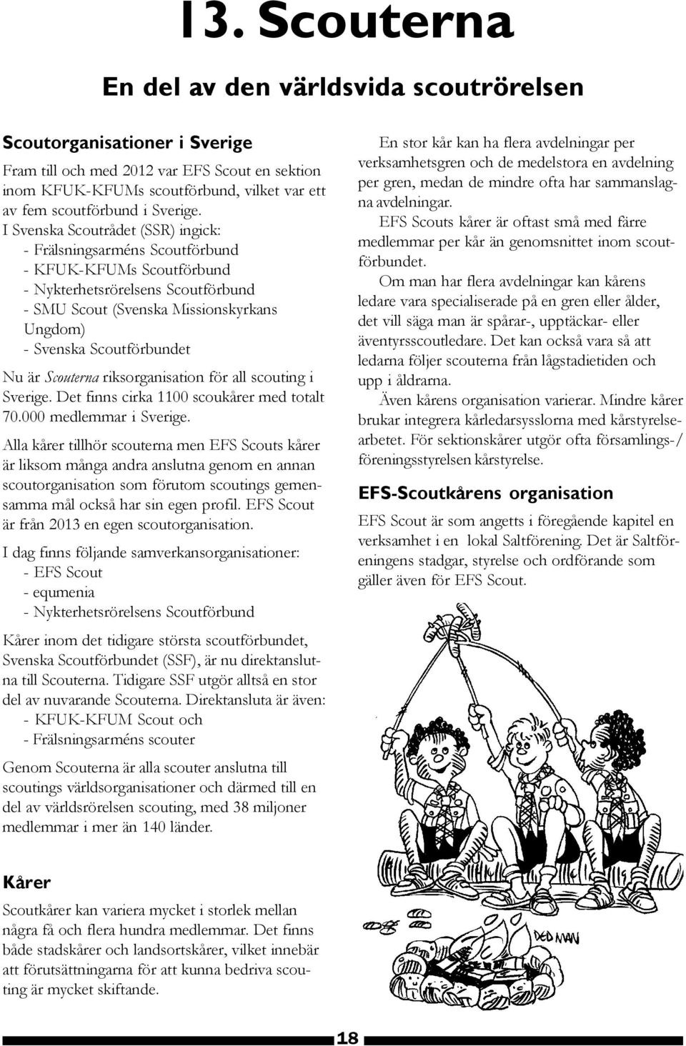 I Svenska Scoutrådet (SSR) ingick: - Frälsningsarméns Scoutförbund - KFUK-KFUMs Scoutförbund - Nykterhetsrörelsens Scoutförbund - SMU Scout (Svenska Missionskyrkans Ungdom) - Svenska Scoutförbundet