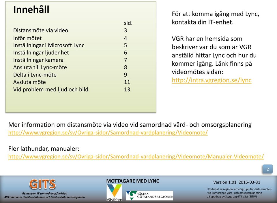 11 Vid problem med ljud och bild 13 För att komma igång med Lync, kontakta din IT-enhet.