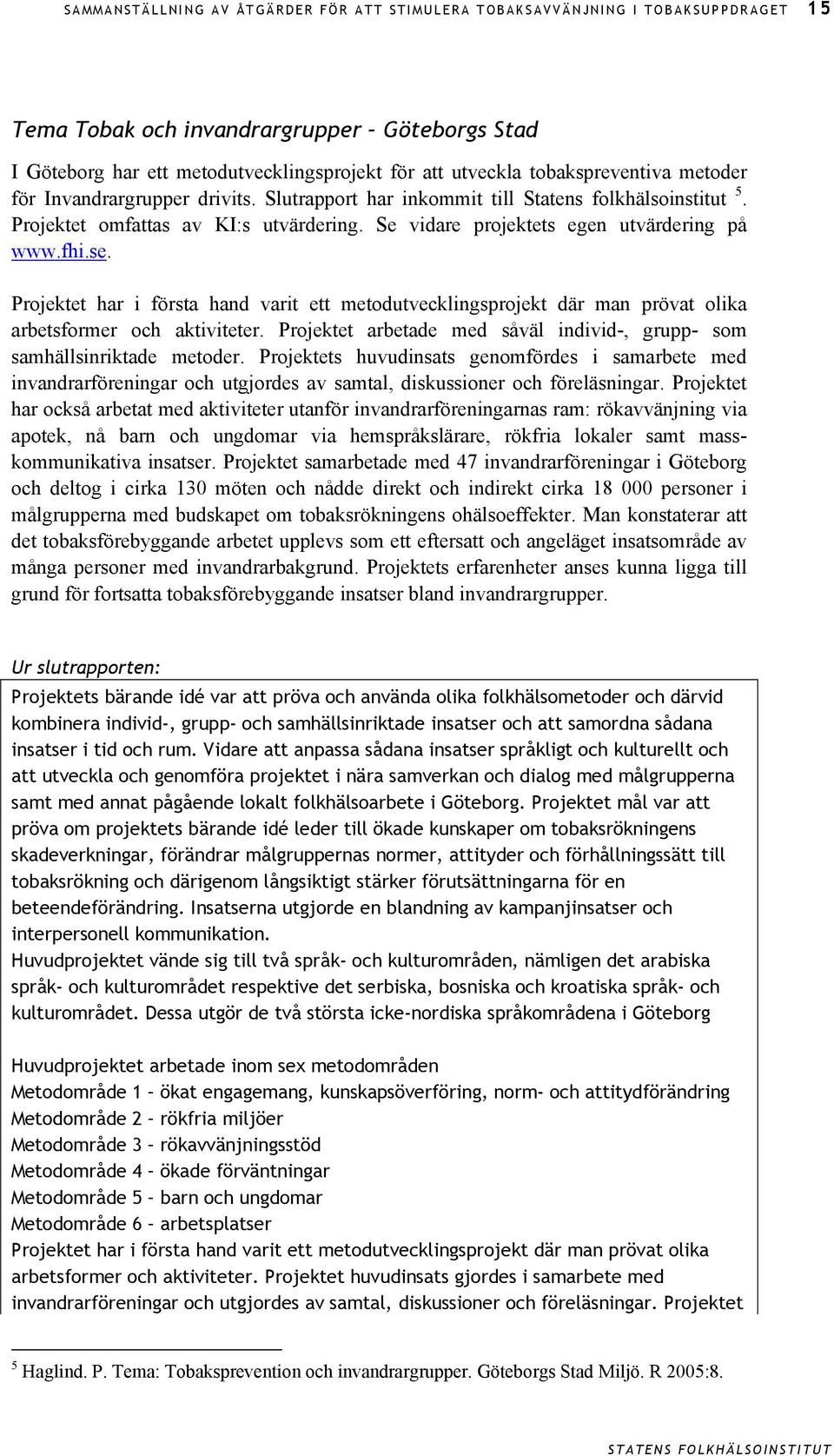 fhi.se. Projektet har i första hand varit ett metodutvecklingsprojekt där man prövat olika arbetsformer och aktiviteter. Projektet arbetade med såväl individ-, grupp- som samhällsinriktade metoder.
