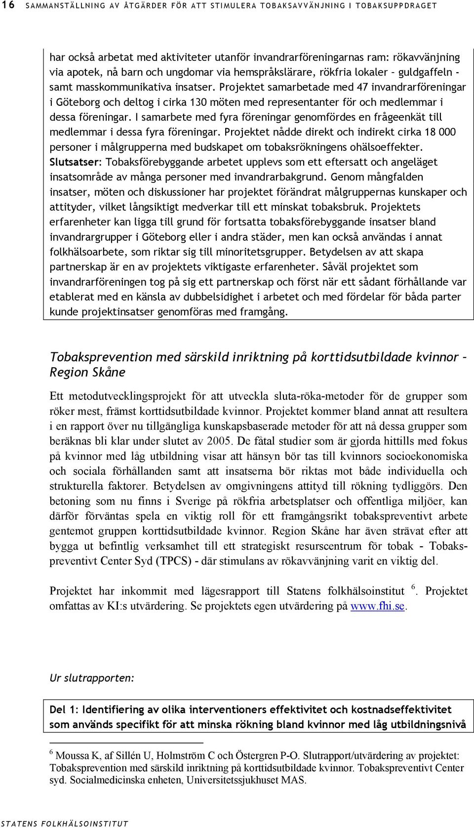 Projektet samarbetade med 47 invandrarföreningar i Göteborg och deltog i cirka 130 möten med representanter för och medlemmar i dessa föreningar.
