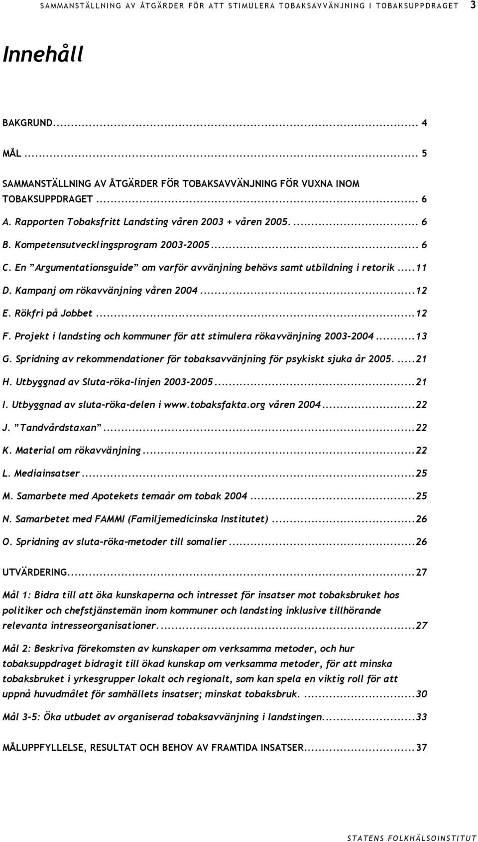 Kampanj om rökavvänjning våren 2004...12 E. Rökfri på Jobbet...12 F. Projekt i landsting och kommuner för att stimulera rökavvänjning 2003-2004...13 G.