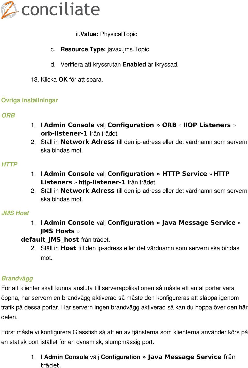 I Admin Console välj Configuration» HTTP Service» HTTP Listeners» http-listener-1 från trädet. 2. Ställ in Network Adress till den ip-adress eller det värdnamn som servern ska bindas mot. JMS Host 1.