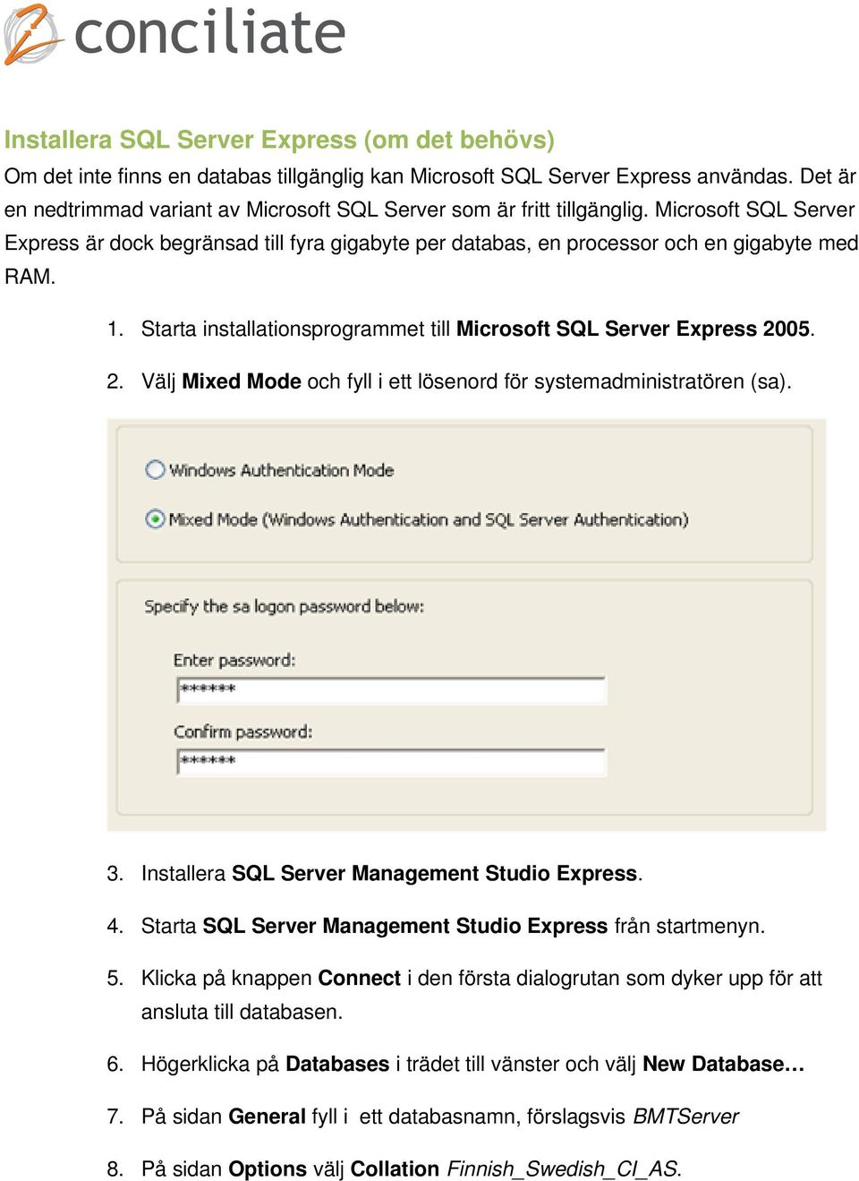 Starta installationsprogrammet till Microsoft SQL Server Express 2005. 2. Välj Mixed Mode och fyll i ett lösenord för systemadministratören (sa). 3. Installera SQL Server Management Studio Express. 4.